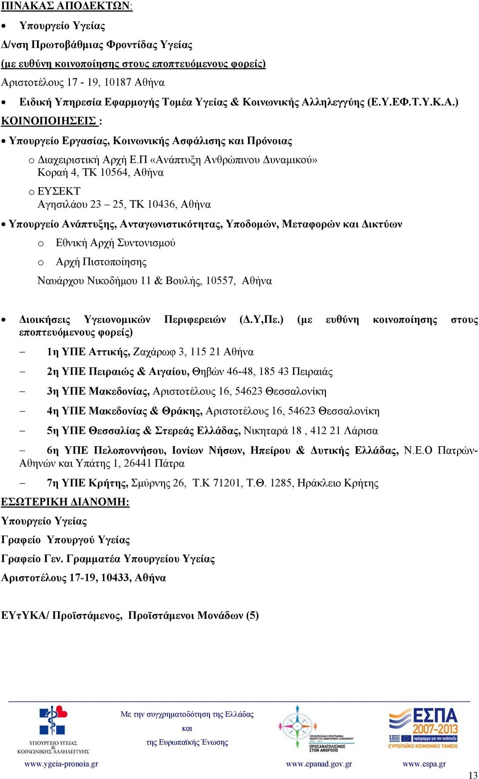 Π «Ανάπτυξη Ανθρώπινου Δυναμικού» Κοραή 4, ΤΚ 10564, Αθήνα o ΕΥΣΕΚΤ Αγησιλάου 23 25, ΤΚ 10436, Αθήνα Υπουργείο Ανάπτυξης, Ανταγωνιστικότητας, Υποδομών, Μεταφορών Δικτύων o o Εθνική Αρχή Συντονισμού