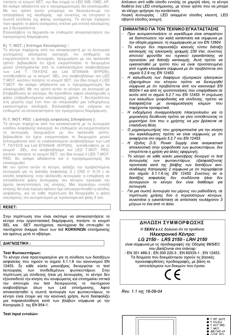 Το κέντρο πράγματι πριν αρχίσει τη φάση ανοίγματος στέλνει μια εντολή κλεισίματος για 2 δευτερόλεπτα. Επαναλάβετε τη διεργασία αν επιθυμείτε αποκαταστήσετε την προηγούμενη E) T. MOT.