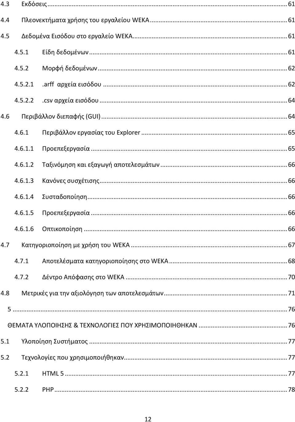 6.1.3 Κανόνες συσχέτισης... 66 4.6.1.4 Συσταδοποίηση... 66 4.6.1.5 Προεπεξεργασία... 66 4.6.1.6 Οπτικοποίηση... 66 4.7 Κατηγοριοποίηση με χρήση του WEKA... 67 4.7.1 Αποτελέσματα κατηγοριοποίησης στο WEKA.