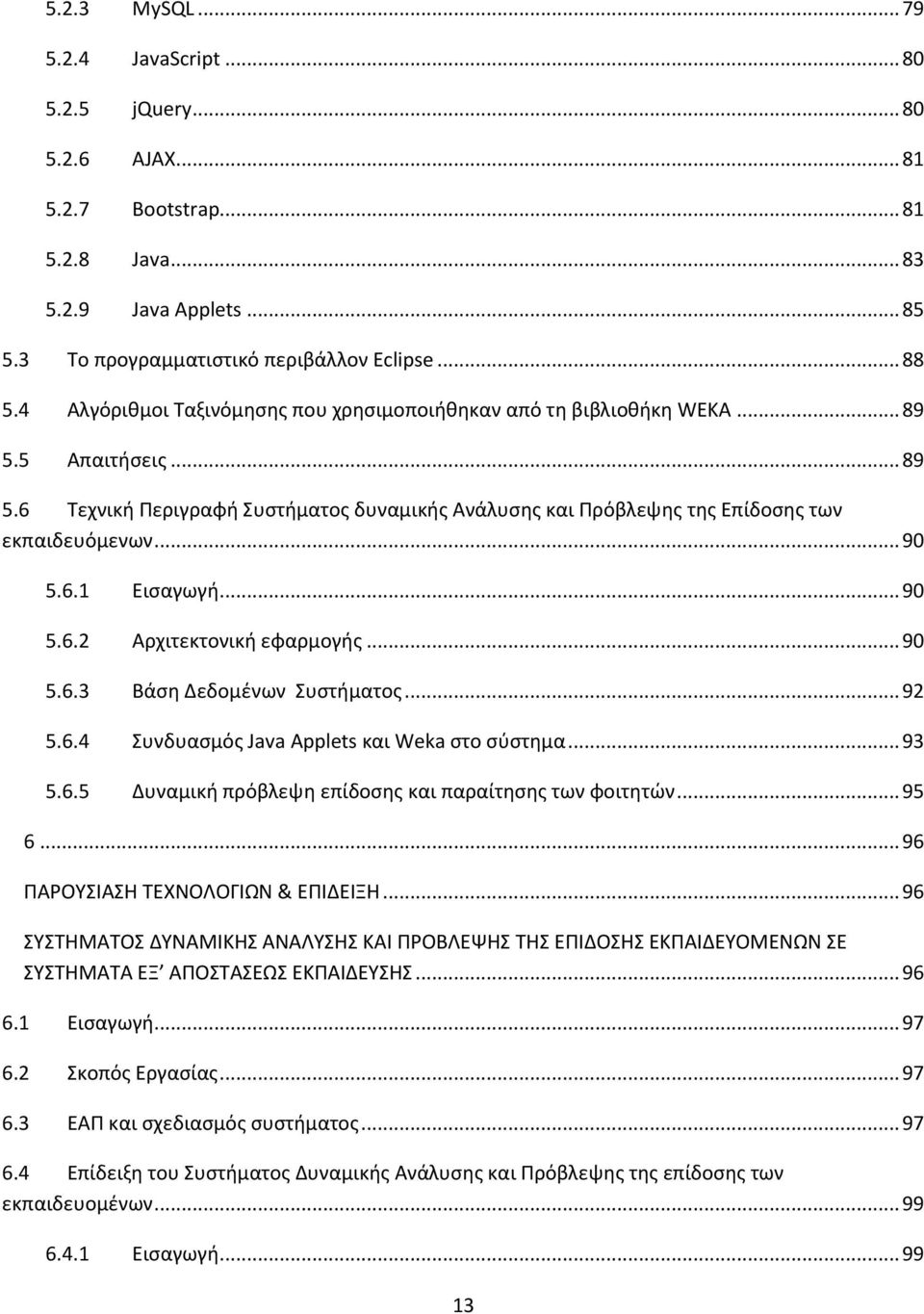 6.1 Εισαγωγή... 90 5.6.2 Αρχιτεκτονική εφαρμογής... 90 5.6.3 Βάση Δεδομένων Συστήματος... 92 5.6.4 Συνδυασμός Java Applets και Weka στο σύστημα... 93 5.6.5 Δυναμική πρόβλεψη επίδοσης και παραίτησης των φοιτητών.