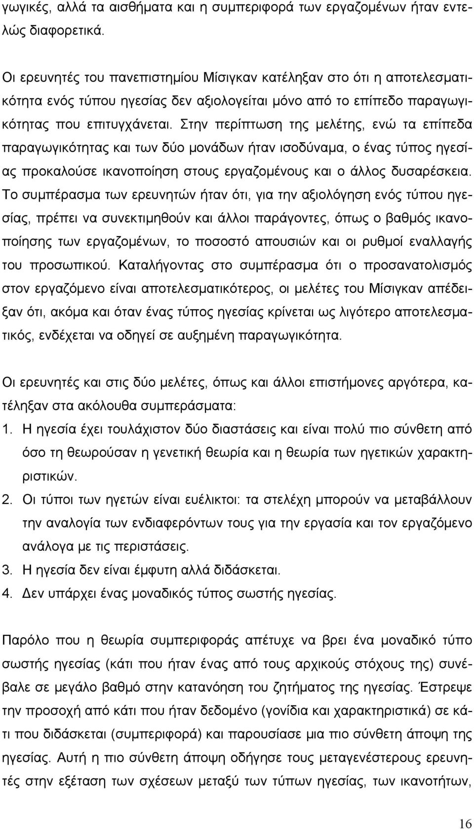 Στην περίπτωση της μελέτης, ενώ τα επίπεδα παραγωγικότητας και των δύο μονάδων ήταν ισοδύναμα, ο ένας τύπος ηγεσίας προκαλούσε ικανοποίηση στους εργαζομένους και ο άλλος δυσαρέσκεια.