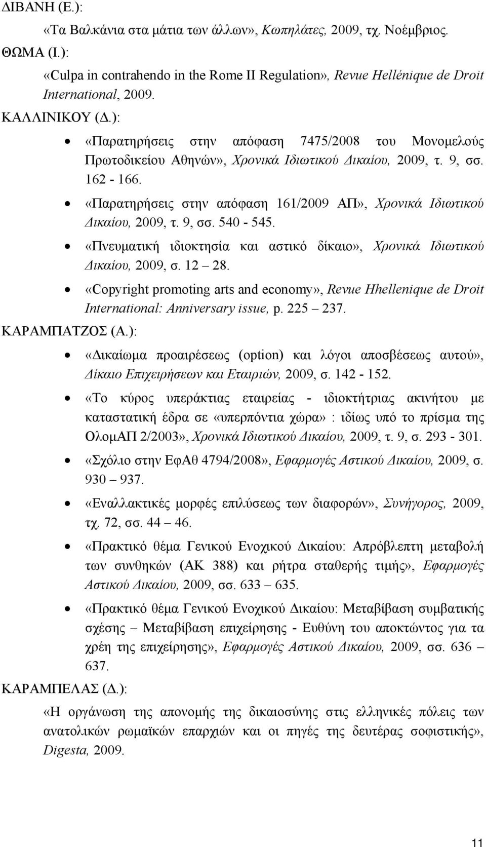 «Παρατηρήσεις στην απόφαση 161/2009 ΑΠ», Χρονικά Ιδιωτικού Δικαίου, 2009, τ. 9, σσ. 540-545. «Πνευματική ιδιοκτησία και αστικό δίκαιο», Χρονικά Ιδιωτικού Δικαίου, 2009, σ. 12 28.