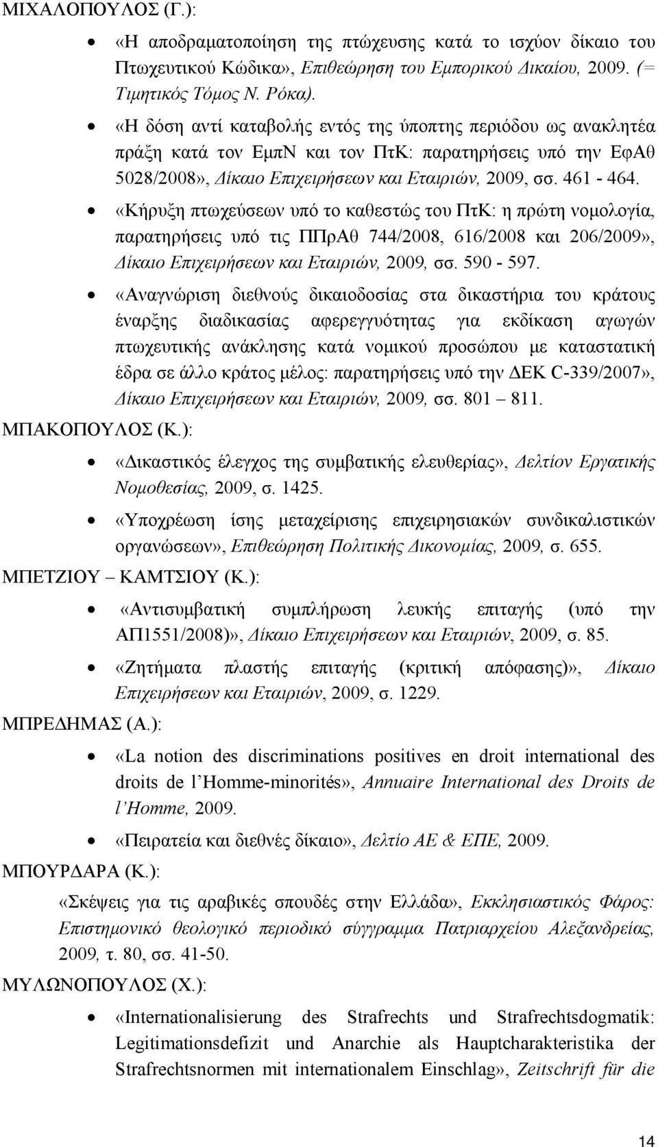 «Κήρυξη πτωχεύσεων υπό το καθεστώς του ΠτΚ: η πρώτη νομολογία, παρατηρήσεις υπό τις ΠΠρΑθ 744/2008, 616/2008 και 206/2009», Δίκαιο Επιχειρήσεων και Εταιριών, 2009, σσ. 590-597.