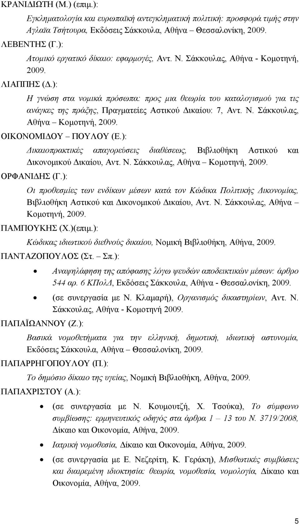 ): Η γνώση στα νομικά πρόσωπα: προς μια θεωρία του καταλογισμού για τις ανάγκες της πράξης, Πραγματείες Αστικού Δικαίου: 7, Αντ. Ν. Σάκκουλας, Αθήνα Κομοτηνή, 2009. ΟΙΚΟΝΟΜΙΔΟΥ ΠΟΥΛΟΥ (Ε.