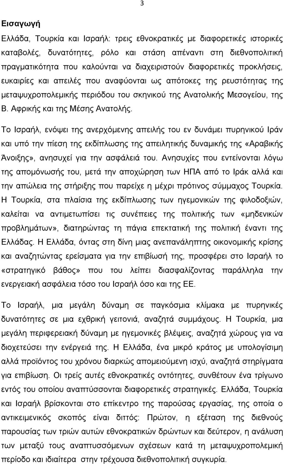 Το Ισραήλ, ενόψει της ανερχόμενης απειλής του εν δυνάμει πυρηνικού Ιράν και υπό την πίεση της εκδίπλωσης της απειλητικής δυναμικής της «Αραβικής Άνοιξης», ανησυχεί για την ασφάλειά του.