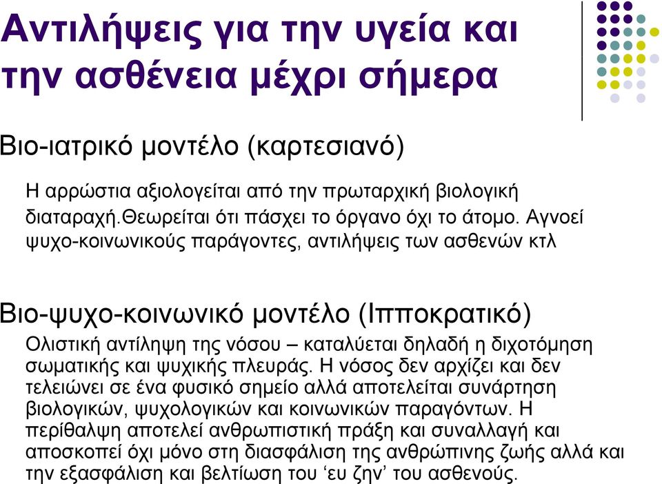 Αγνοεί ψυχο-κοινωνικούς παράγοντες, αντιλήψεις των ασθενών κτλ Βιο-ψυχο-κοινωνικό μοντέλο (Ιπποκρατικό) ρ Ολιστική αντίληψη της νόσου καταλύεται δηλαδή η διχοτόμηση σωματικής