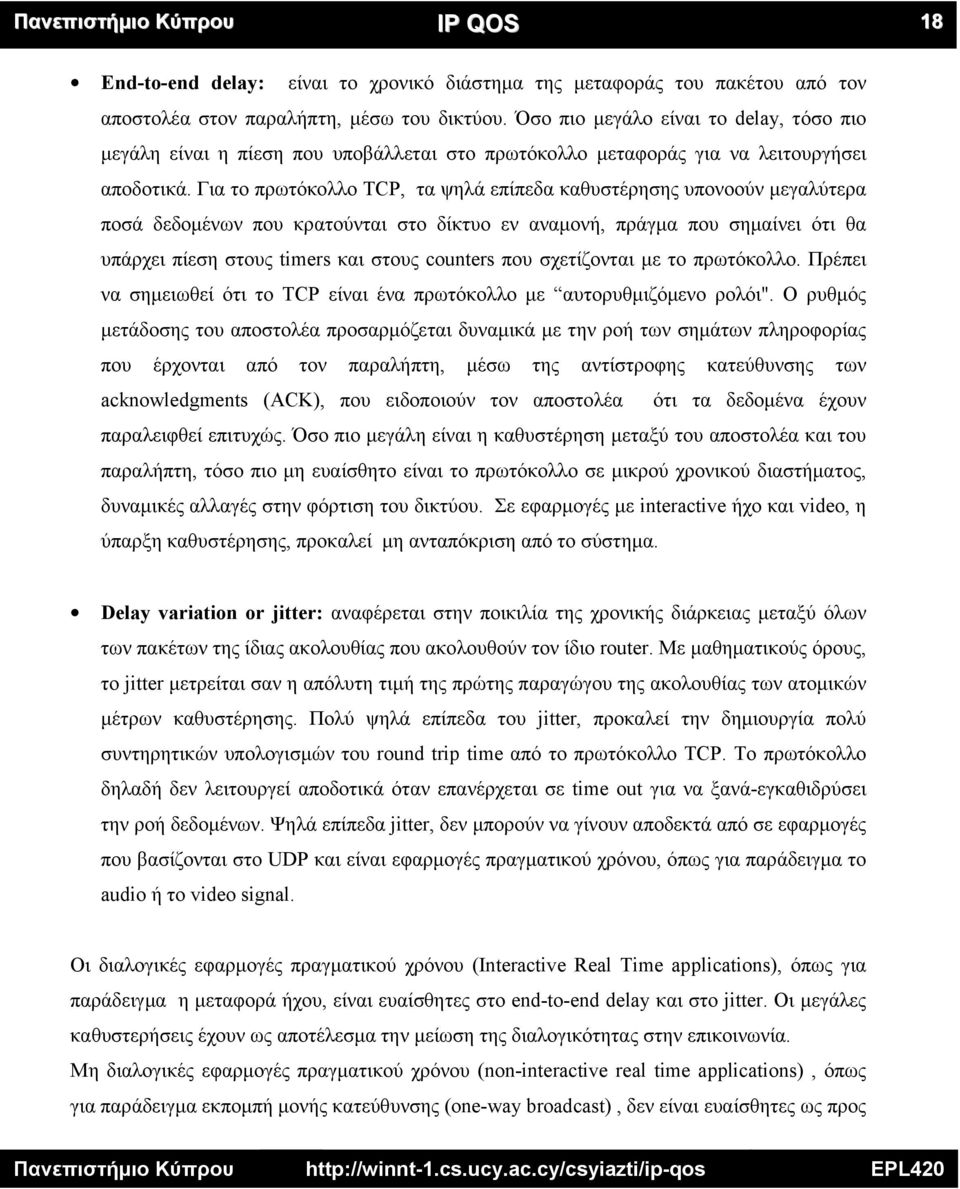 Για το πρωτόκολλο TCP, τα ψηλά επίπεδα καθυστέρησης υπονοούν μεγαλύτερα ποσά δεδομένων που κρατούνται στο δίκτυο εν αναμονή, πράγμα που σημαίνει ότι θα υπάρχει πίεση στους timers και στους counters