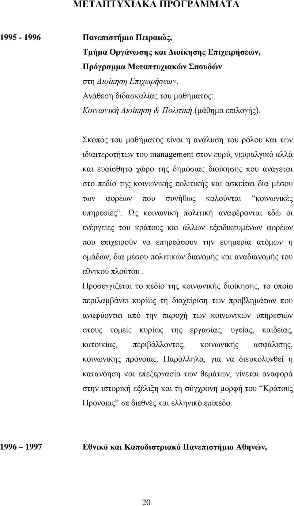 Σκοπός του μαθήματος είναι η ανάλυση του ρόλου και των ιδιαιτεροτήτων του management στον ευρύ, νευραλγικό αλλά και ευαίσθητο χώρο της δημόσιας διοίκησης που ανάγεται στο πεδίο της κοινωνικής