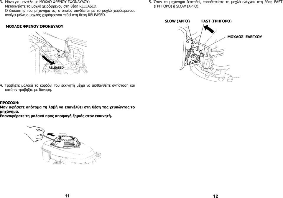Όταν το µηχάνηµα ζεσταθεί, τοποθετείστε το µοχλό ελέγχου στη θέση FAST (ΓΡΗΓΟΡΟ) ή SLOW (ΑΡΓΟ). SLOW (ΑΡΓΟ) FAST (ΓΡΗΓΟΡΟ) ΜΟΧΛΟΣ ΕΛΕΓΧΟΥ RELEASED 4.