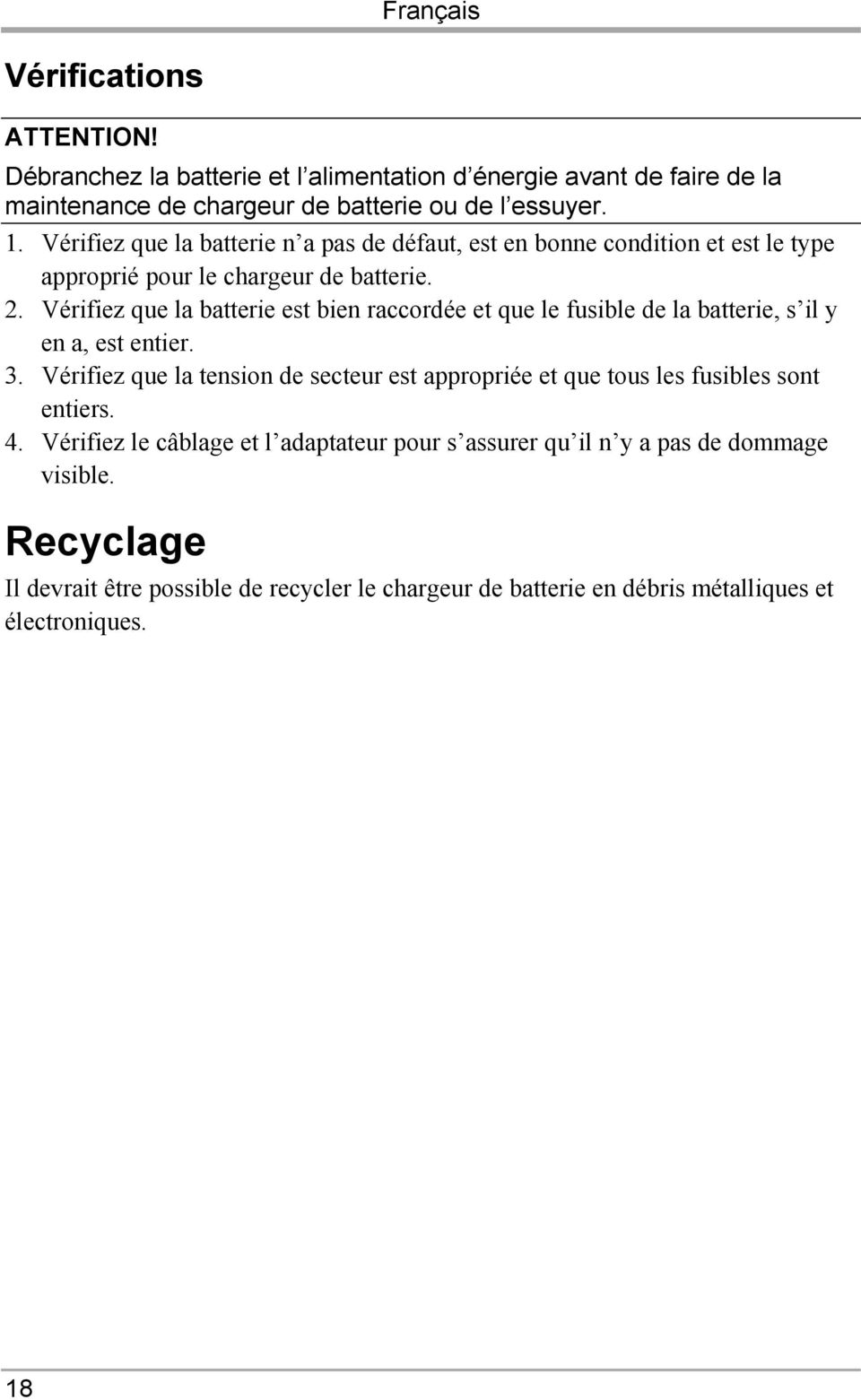 Vérifiez que la batterie est bien raccordée et que le fusible de la batterie, s il y en a, est entier. 3.