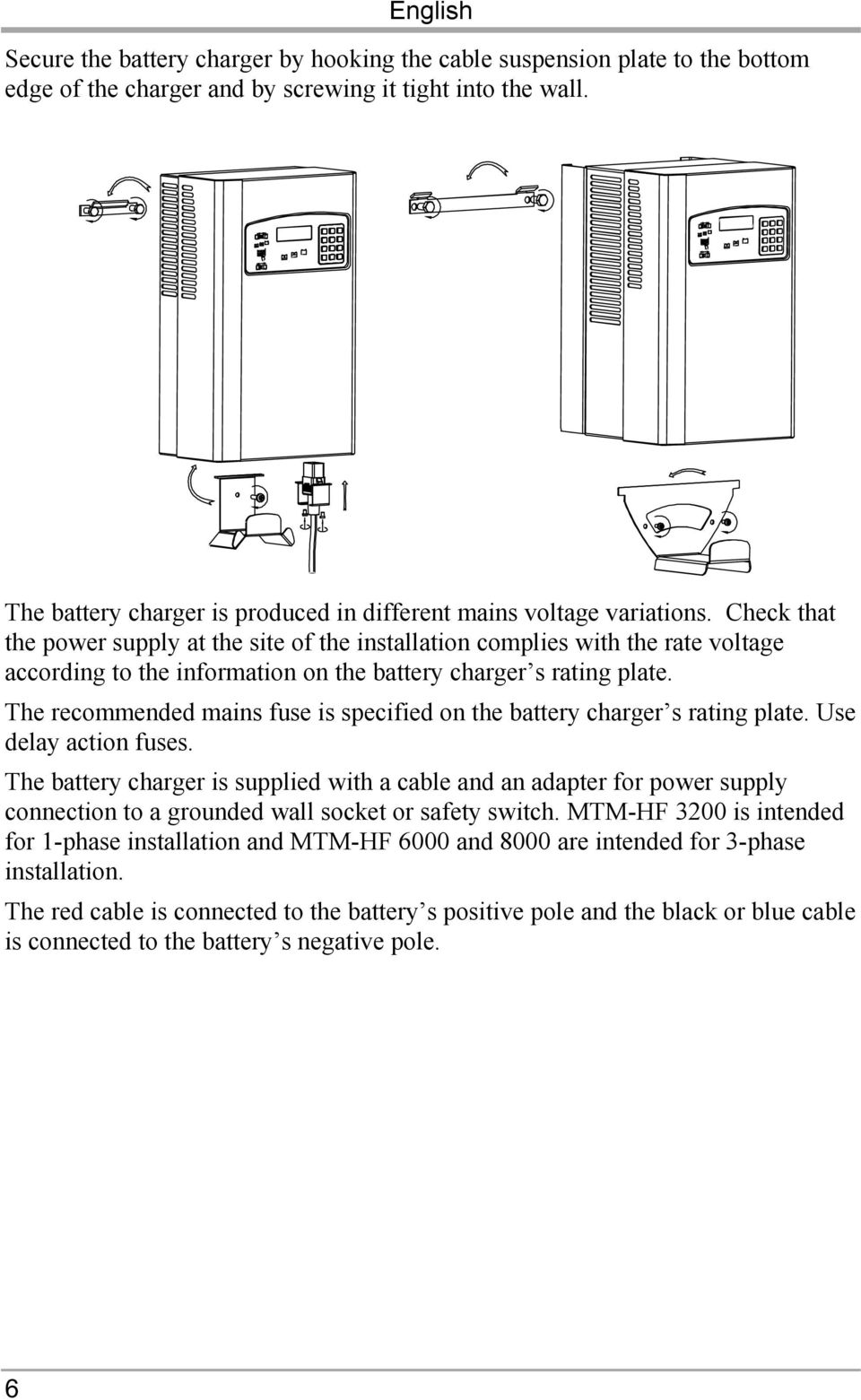 Check that the power supply at the site of the installation complies with the rate voltage according to the information on the battery charger s rating plate.