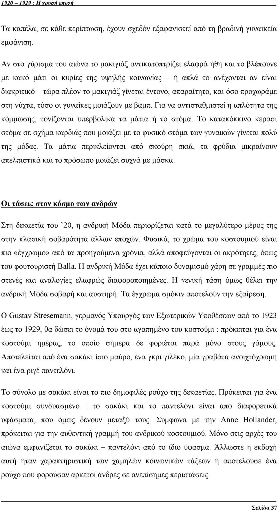 έντονο, απαραίτητο, και όσο προχωράμε στη νύχτα, τόσο οι γυναίκες μοιάζουν με βαμπ. Για να αντισταθμιστεί η απλότητα της κόμμωσης, τονίζονται υπερβολικά τα μάτια ή το στόμα.