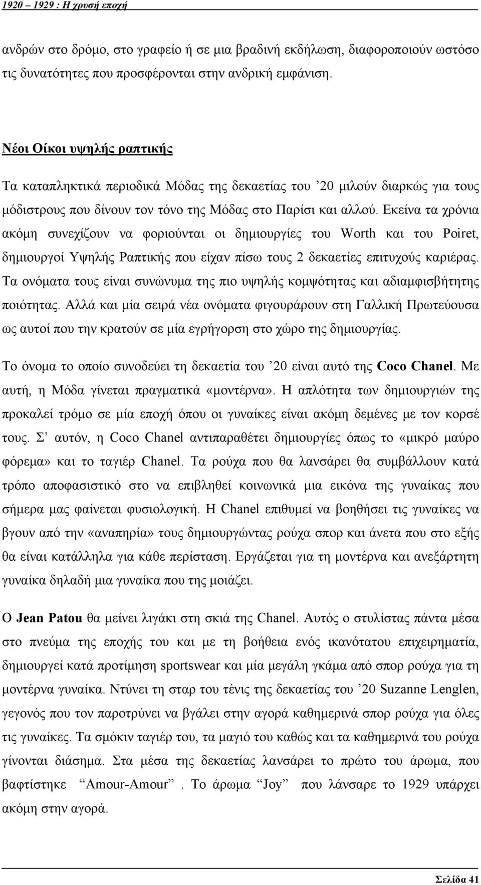 Εκείνα τα χρόνια ακόμη συνεχίζουν να φοριούνται οι δημιουργίες του Worth και του Poiret, δημιουργοί Υψηλής Ραπτικής που είχαν πίσω τους 2 δεκαετίες επιτυχούς καριέρας.