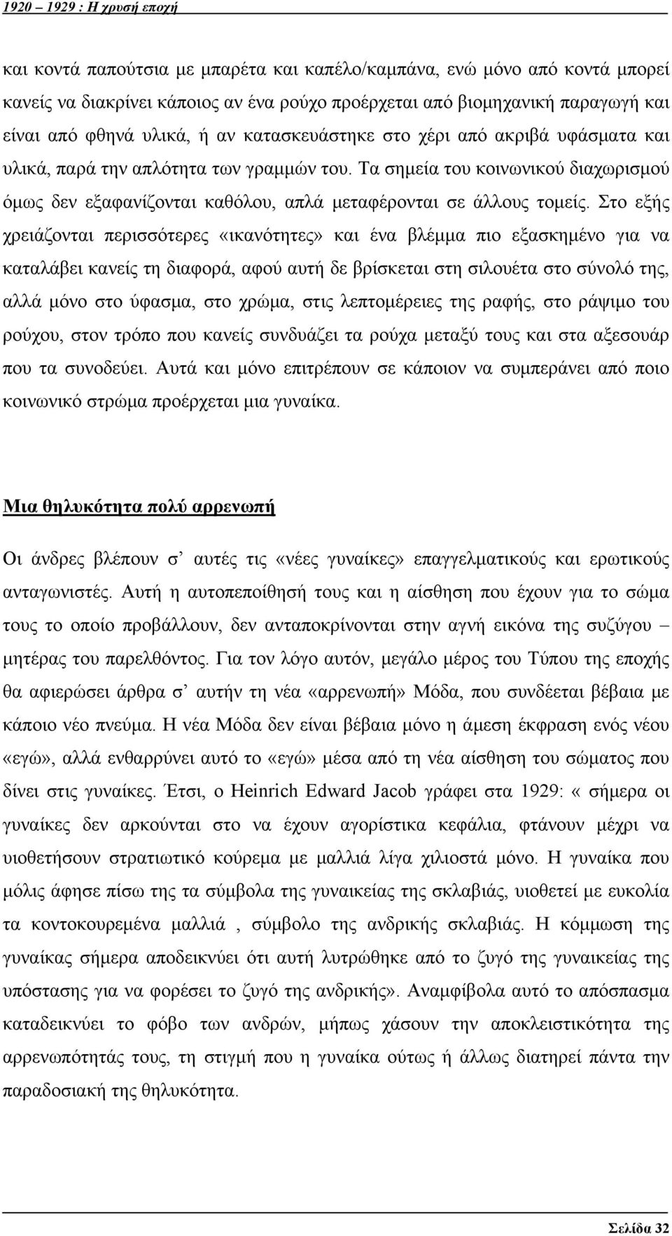 Στο εξής χρειάζονται περισσότερες «ικανότητες» και ένα βλέμμα πιο εξασκημένο για να καταλάβει κανείς τη διαφορά, αφού αυτή δε βρίσκεται στη σιλουέτα στο σύνολό της, αλλά μόνο στο ύφασμα, στο χρώμα,