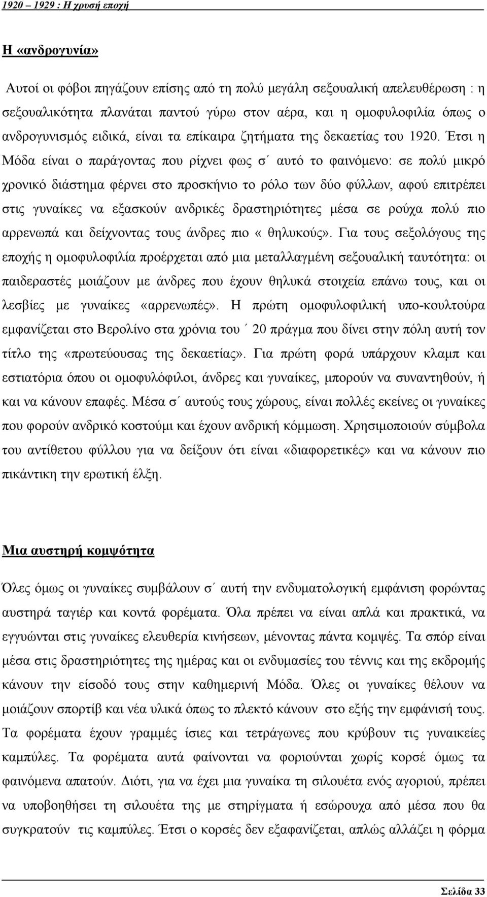 Έτσι η Μόδα είναι ο παράγοντας που ρίχνει φως σ αυτό το φαινόμενο: σε πολύ μικρό χρονικό διάστημα φέρνει στο προσκήνιο το ρόλο των δύο φύλλων, αφού επιτρέπει στις γυναίκες να εξασκούν ανδρικές