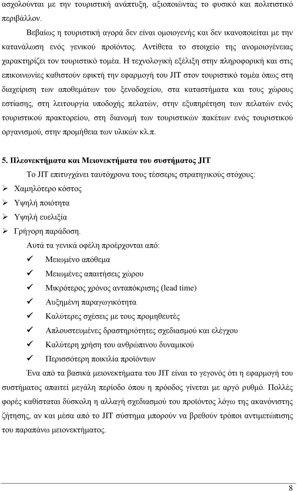 Η τεχνολογική εξέλιξη στην πληροφορική και στις επικοινωνίες καθιστούν εφικτή την εφαρμογή του JIT στον τουριστικό τομέα όπως στη διαχείριση των αποθεμάτων του ξενοδοχείου, στα καταστήματα και τους