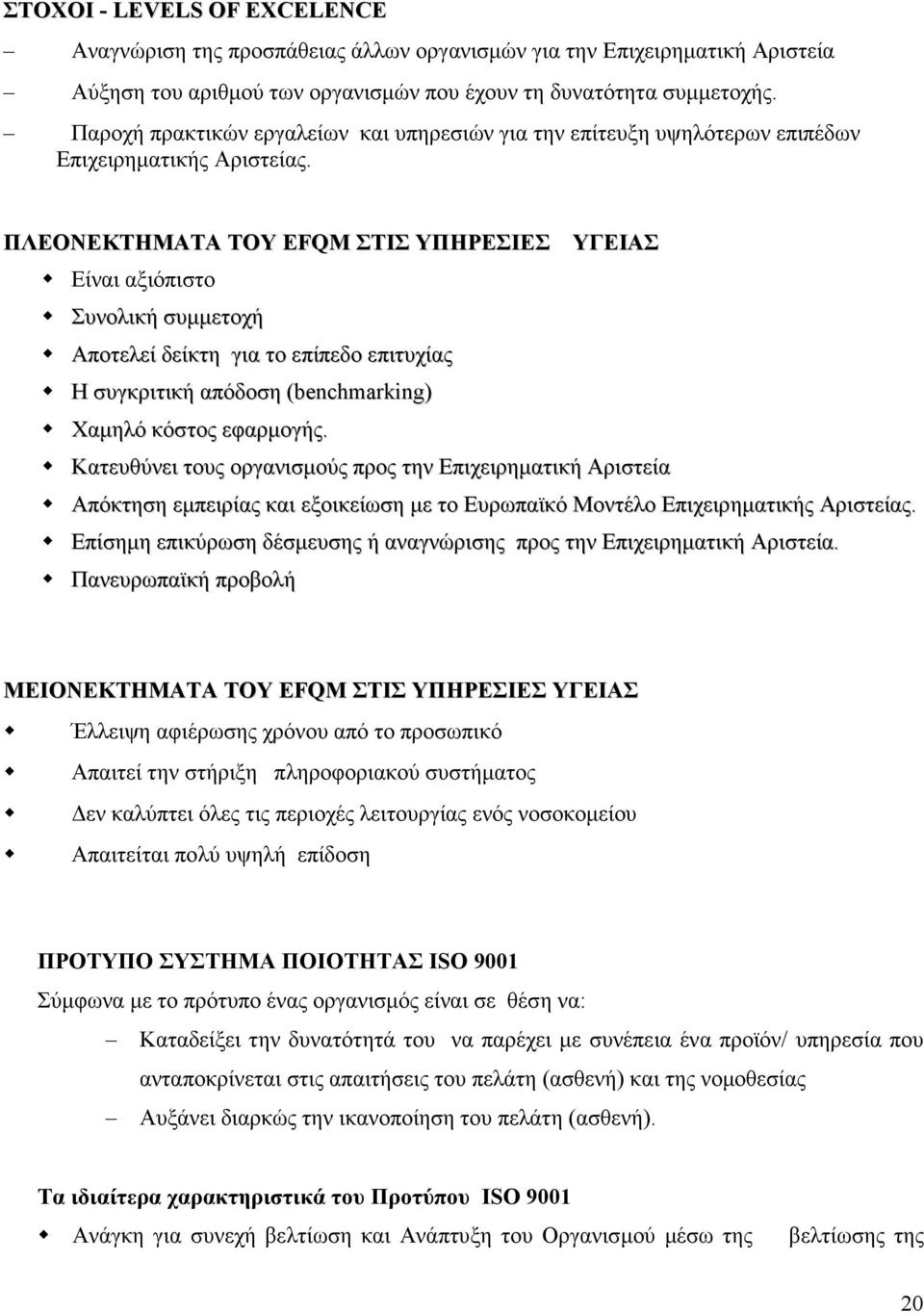 ΠΛΕΟΝΕΚΤΗΜΑΤΑ ΤΟΥ EFQM ΣΤΙΣ ΥΠΗΡΕΣΙΕΣ ΥΓΕΙΑΣ Είναι αξιόπιστο Συνολική συµµετοχή Αποτελεί δείκτη για το επίπεδο επιτυχίας Η συγκριτική απόδοση (benchmarking) Χαµηλό κόστος εφαρµογής.