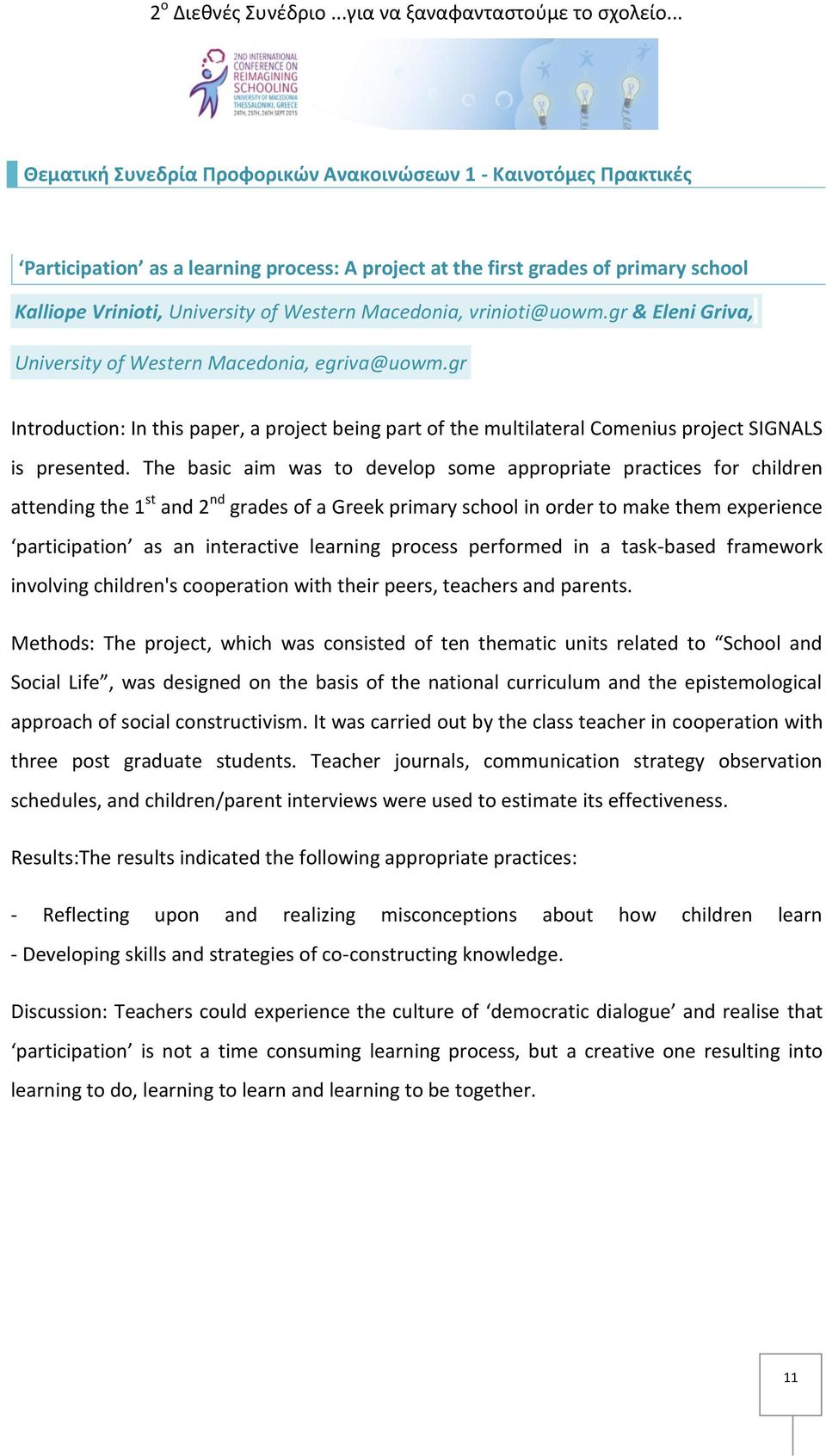 The basic aim was to develop some appropriate practices for children attending the 1 st and 2 nd grades of a Greek primary school in order to make them experience participation as an interactive