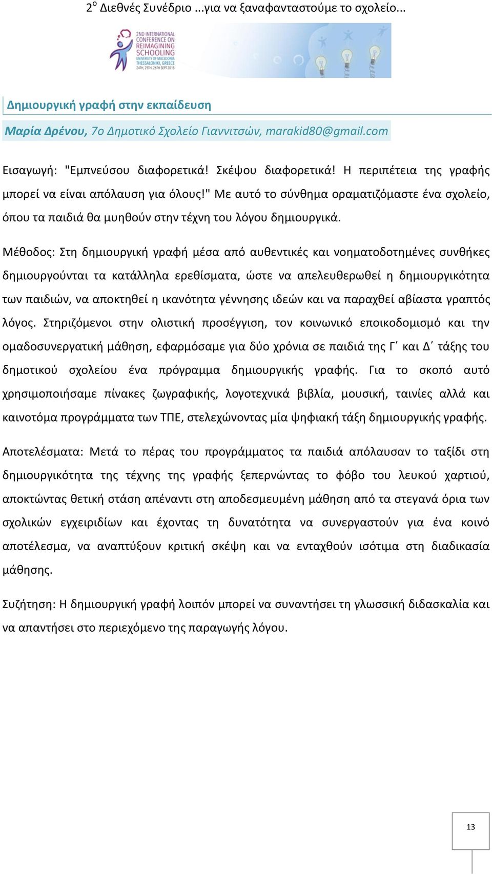 Μέθοδος: Στη δημιουργική γραφή μέσα από αυθεντικές και νοηματοδοτημένες συνθήκες δημιουργούνται τα κατάλληλα ερεθίσματα, ώστε να απελευθερωθεί η δημιουργικότητα των παιδιών, να αποκτηθεί η ικανότητα