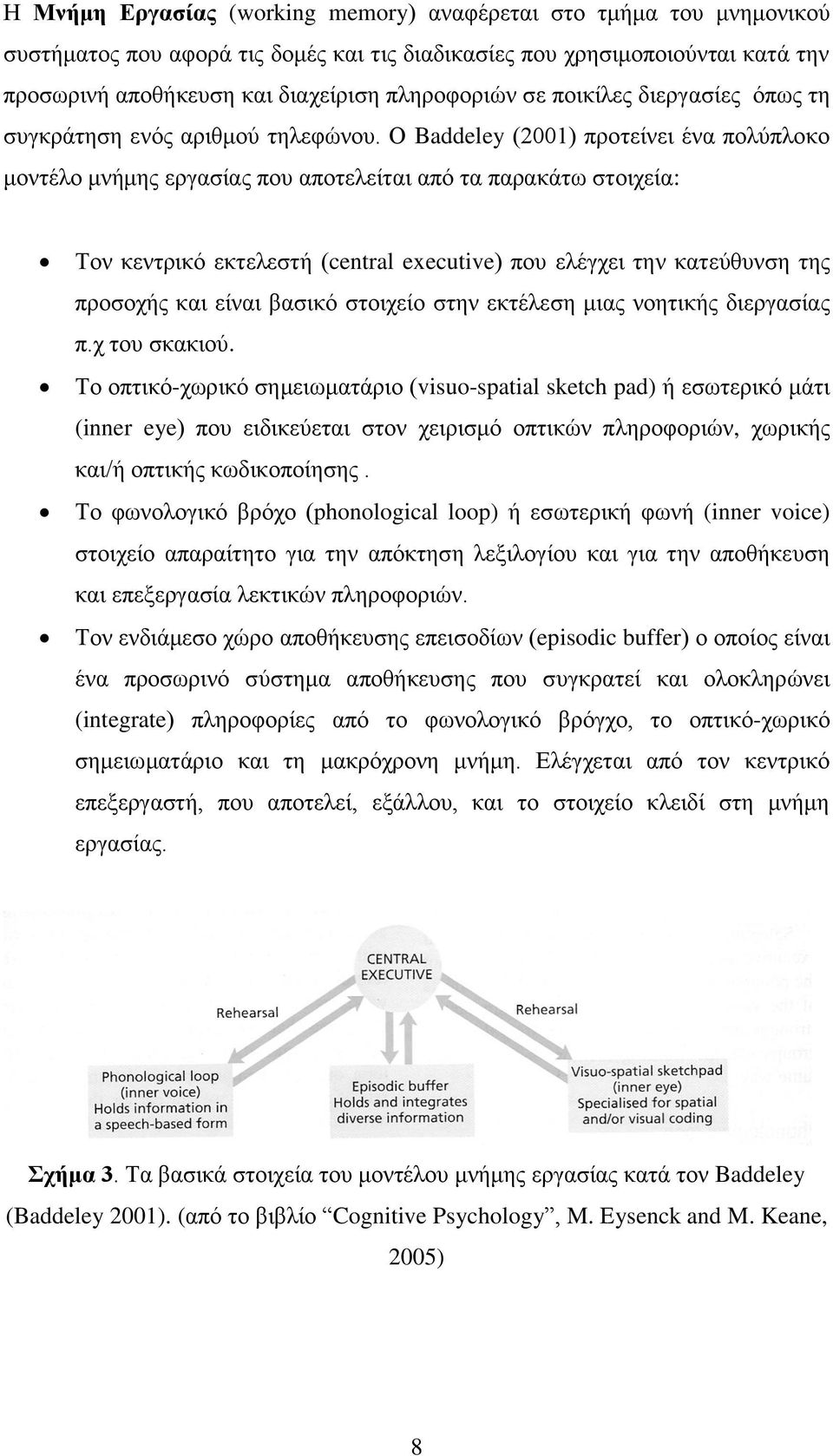 Ο Baddeley (2001) προτείνει ένα πολύπλοκο μοντέλο μνήμης εργασίας που αποτελείται από τα παρακάτω στοιχεία: Τον κεντρικό εκτελεστή (central executive) που ελέγχει την κατεύθυνση της προσοχής και