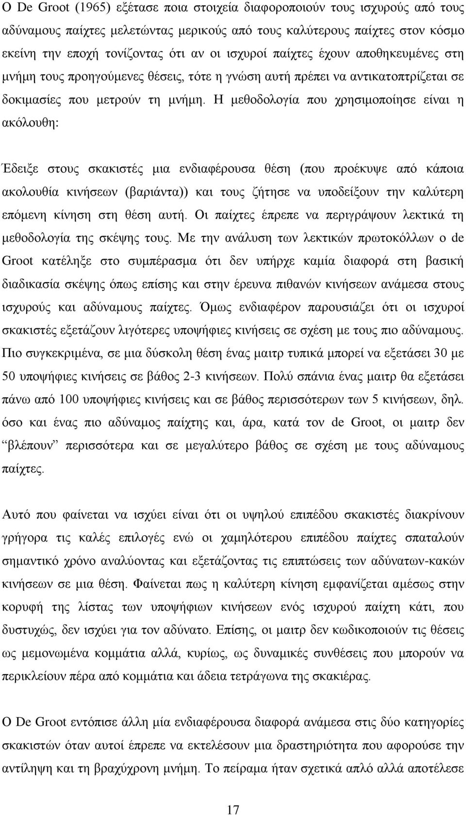 Η μεθοδολογία που χρησιμοποίησε είναι η ακόλουθη: Έδειξε στους σκακιστές μια ενδιαφέρουσα θέση (που προέκυψε από κάποια ακολουθία κινήσεων (βαριάντα)) και τους ζήτησε να υποδείξουν την καλύτερη