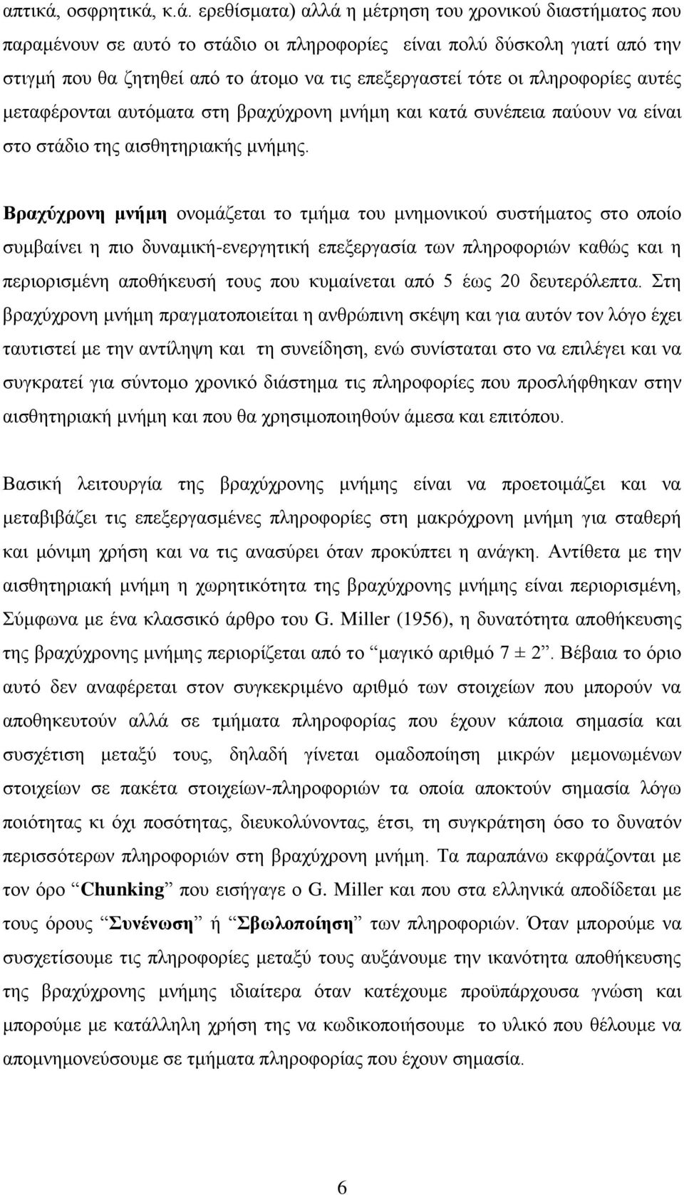 κ.ά. ερεθίσματα) αλλά η μέτρηση του χρονικού διαστήματος που παραμένουν σε αυτό το στάδιο οι πληροφορίες είναι πολύ δύσκολη γιατί από την στιγμή που θα ζητηθεί από το άτομο να τις επεξεργαστεί τότε