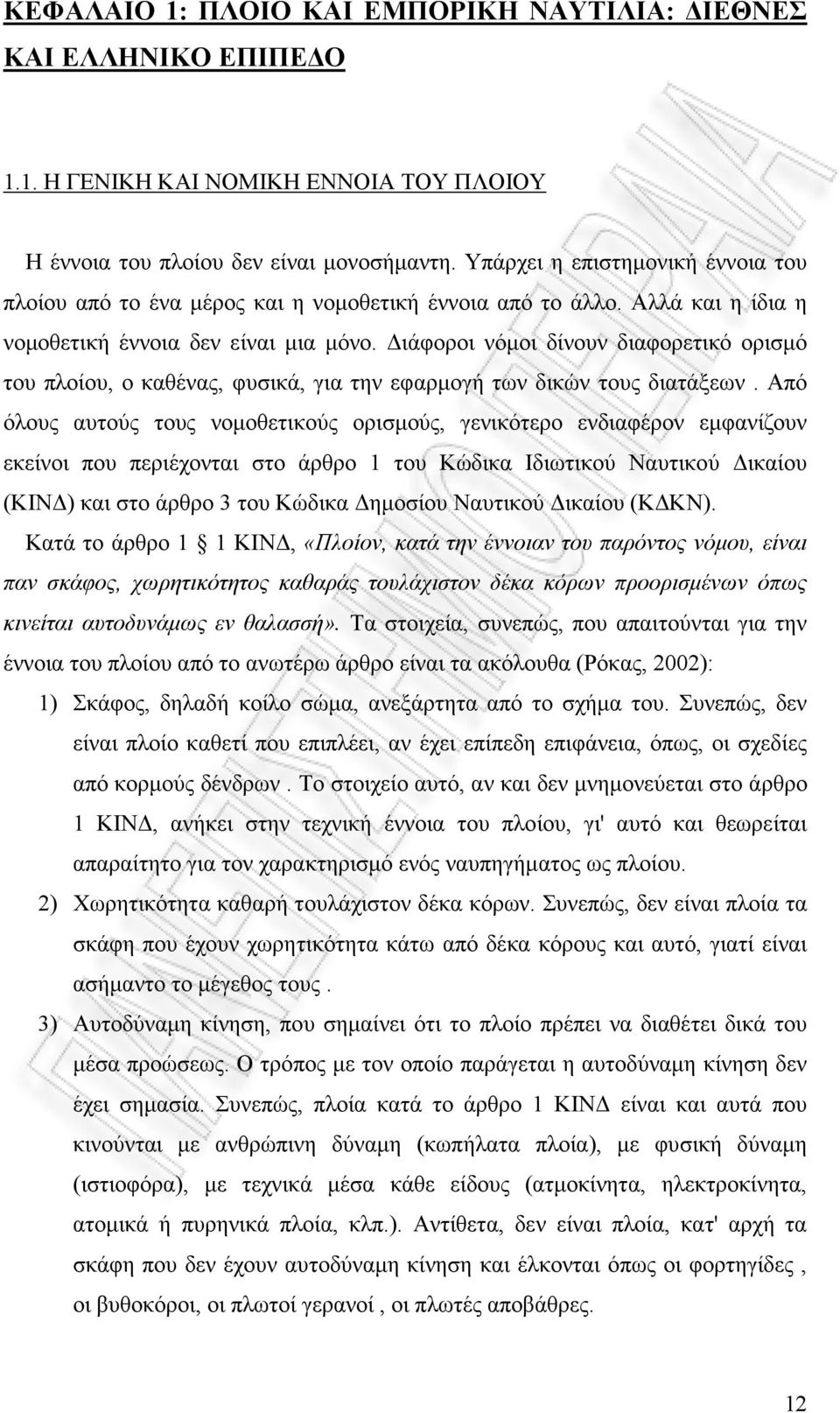 ιάφοροι νόµοι δίνουν διαφορετικό ορισµό του πλοίου, ο καθένας, φυσικά, για την εφαρµογή των δικών τους διατάξεων.