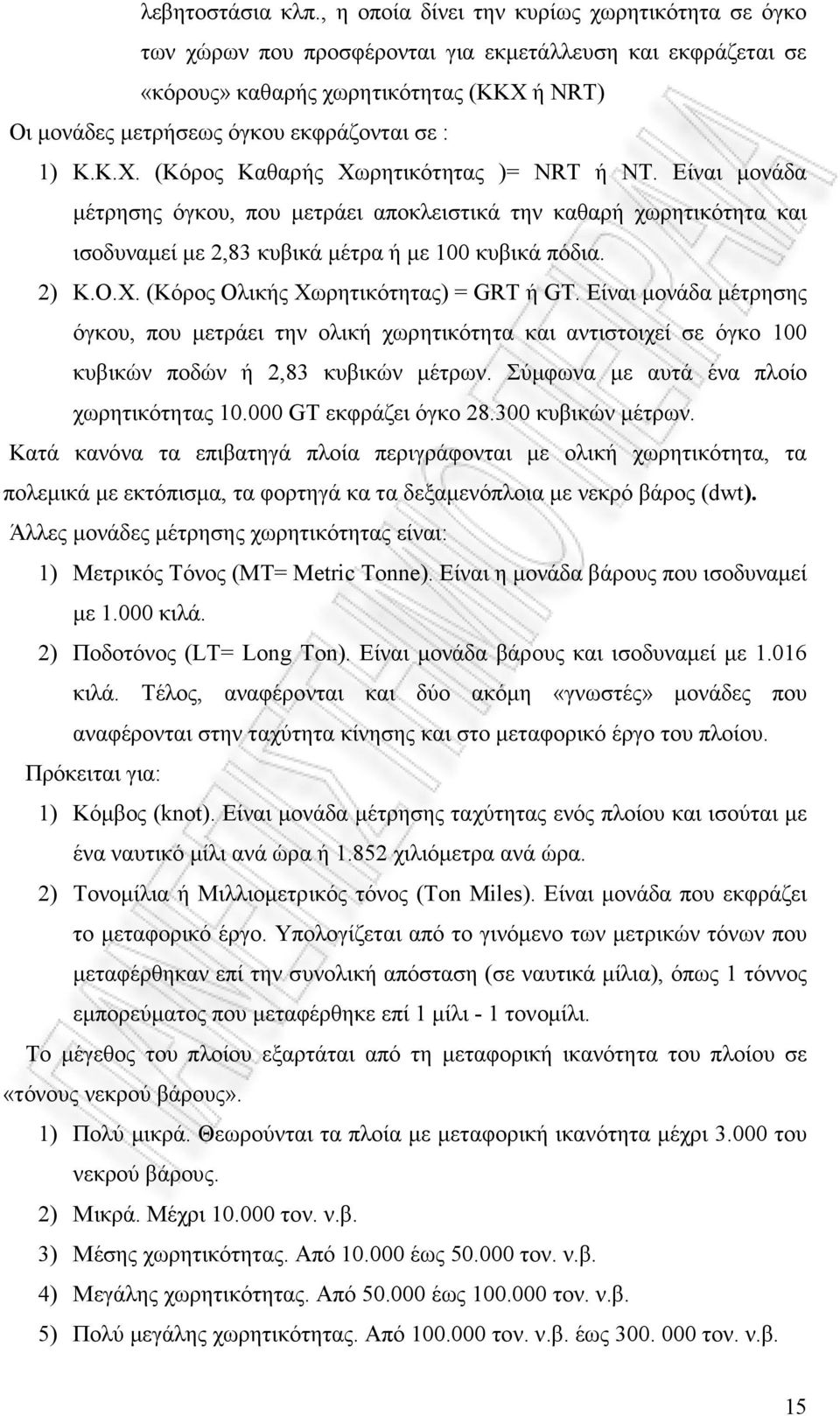 Κ.Κ.Χ. (Κόρος Καθαρής Χωρητικότητας )= NRT ή NT. Είναι µονάδα µέτρησης όγκου, που µετράει αποκλειστικά την καθαρή χωρητικότητα και ισοδυναµεί µε 2,83 κυβικά µέτρα ή µε 100 κυβικά πόδια. 2) Κ.Ο.Χ. (Κόρος Ολικής Χωρητικότητας) = GRT ή GΤ.