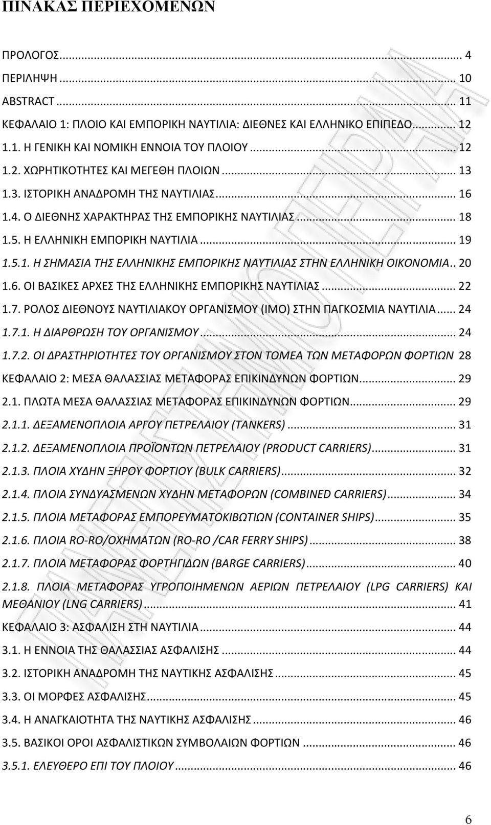 . 20 1.6. ΟΙ ΒΑΣΙΚΕΣ ΑΡΧΕΣ ΤΗΣ ΕΛΛΗΝΙΚΗΣ ΕΜΠΟΡΙΚΗΣ ΝΑΥΤΙΛΙΑΣ... 22 1.7. ΡΟΛΟΣ ΔΙΕΘΝΟΥΣ ΝΑΥΤΙΛΙΑΚΟΥ ΟΡΓΑΝΙΣΜΟΥ (ΙΜΟ) ΣΤΗΝ ΠΑΓΚΟΣΜΙΑ ΝΑΥΤΙΛΙΑ... 24 1.7.1. Η ΔΙΑΡΘΡΩΣΗ ΤΟΥ ΟΡΓΑΝΙΣΜΟΥ... 24 1.7.2. ΟΙ ΔΡΑΣΤΗΡΙΟΤΗΤΕΣ ΤΟΥ ΟΡΓΑΝΙΣΜΟΥ ΣΤΟΝ ΤΟΜΕΑ ΤΩΝ ΜΕΤΑΦΟΡΩΝ ΦΟΡΤΙΩΝ 28 ΚΕΦΑΛΑΙΟ 2: ΜΕΣΑ ΘΑΛΑΣΣΙΑΣ ΜΕΤΑΦΟΡΑΣ ΕΠΙΚΙΝΔΥΝΩΝ ΦΟΡΤΙΩΝ.