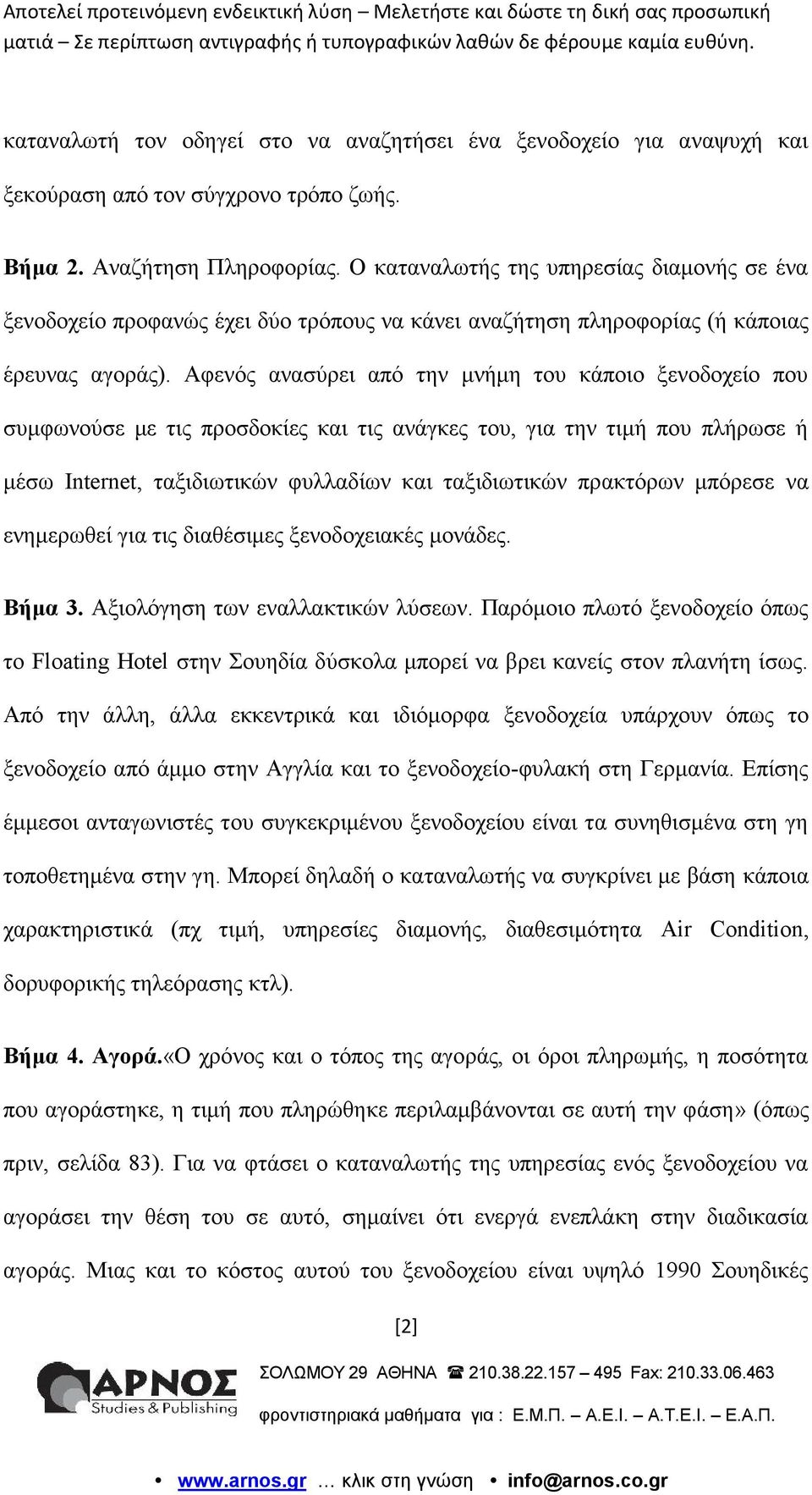 Αφενός ανασύρει από την μνήμη του κάποιο ξενοδοχείο που συμφωνούσε με τις προσδοκίες και τις ανάγκες του, για την τιμή που πλήρωσε ή μέσω Internet, ταξιδιωτικών φυλλαδίων και ταξιδιωτικών πρακτόρων