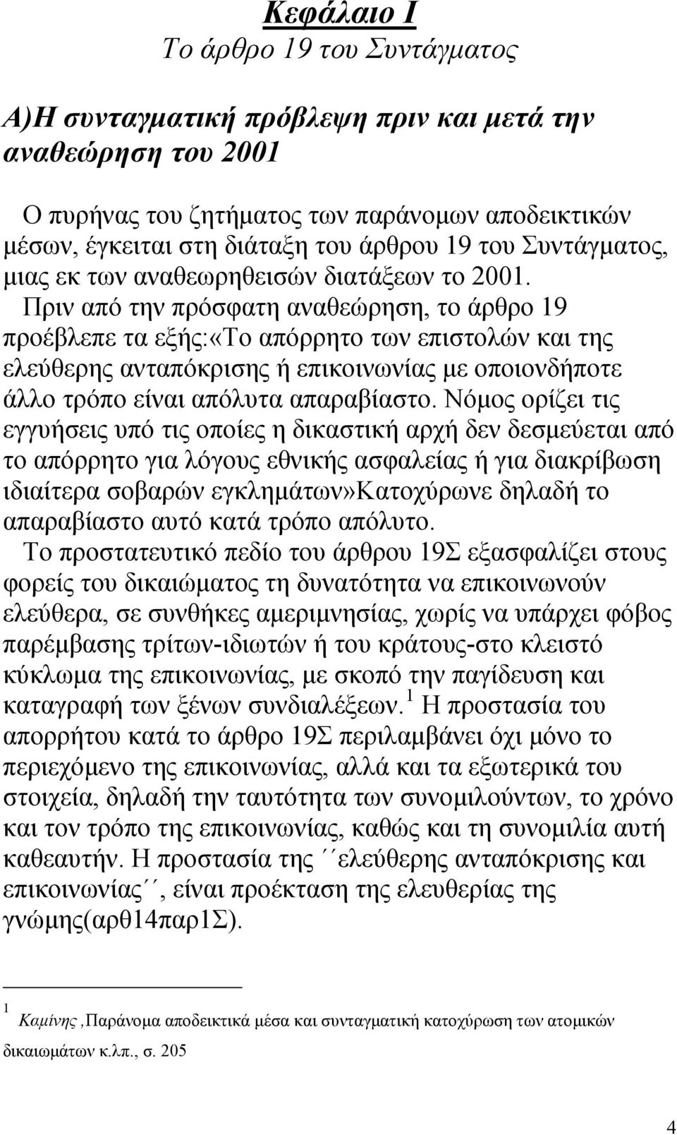 Πριν από την πρόσφατη αναθεώρηση, το άρθρο 19 προέβλεπε τα εξής:«το απόρρητο των επιστολών και της ελεύθερης ανταπόκρισης ή επικοινωνίας με οποιονδήποτε άλλο τρόπο είναι απόλυτα απαραβίαστο.