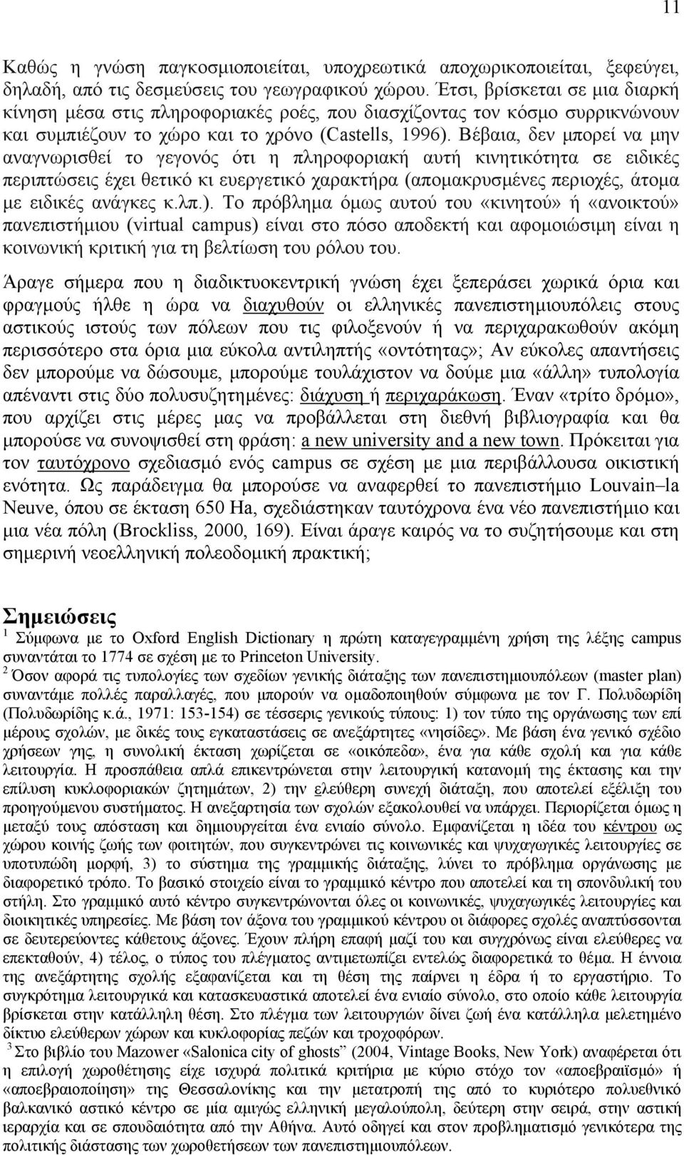 Βέβαια, δεν µπορεί να µην αναγνωρισθεί το γεγονός ότι η πληροφοριακή αυτή κινητικότητα σε ειδικές περιπτώσεις έχει θετικό κι ευεργετικό χαρακτήρα (αποµακρυσµένες περιοχές, άτοµα µε ειδικές ανάγκες κ.