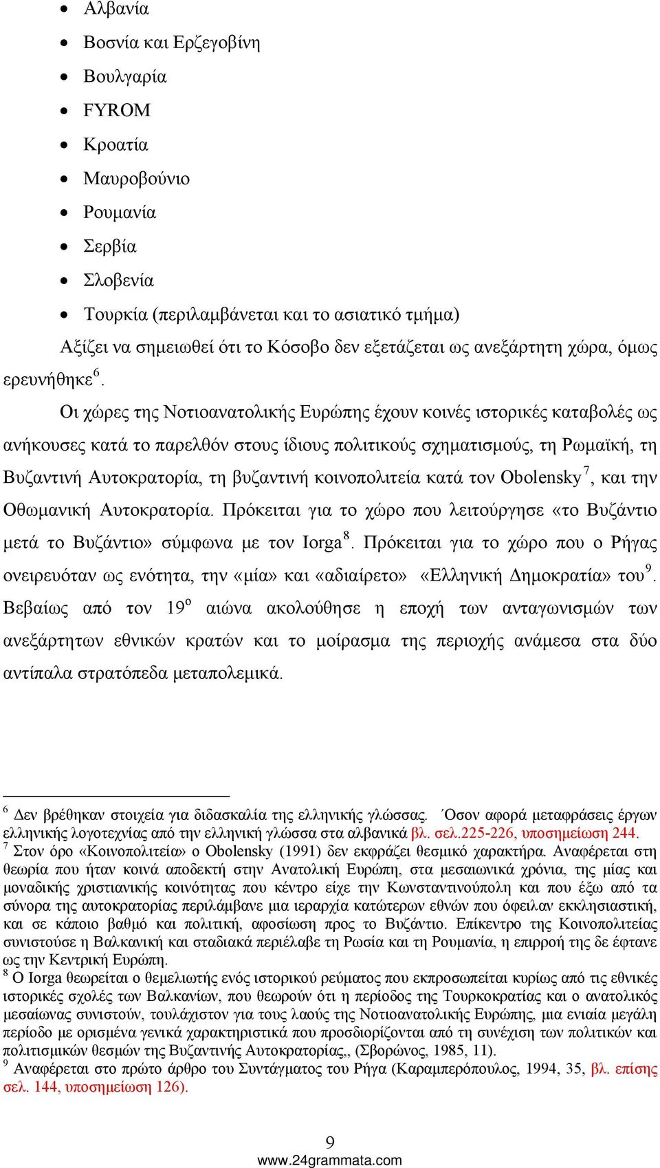 Οι χώρες της Νοτιοανατολικής Ευρώπης έχουν κοινές ιστορικές καταβολές ως ανήκουσες κατά το παρελθόν στους ίδιους πολιτικούς σχηματισμούς, τη Ρωμαϊκή, τη Βυζαντινή Αυτοκρατορία, τη βυζαντινή