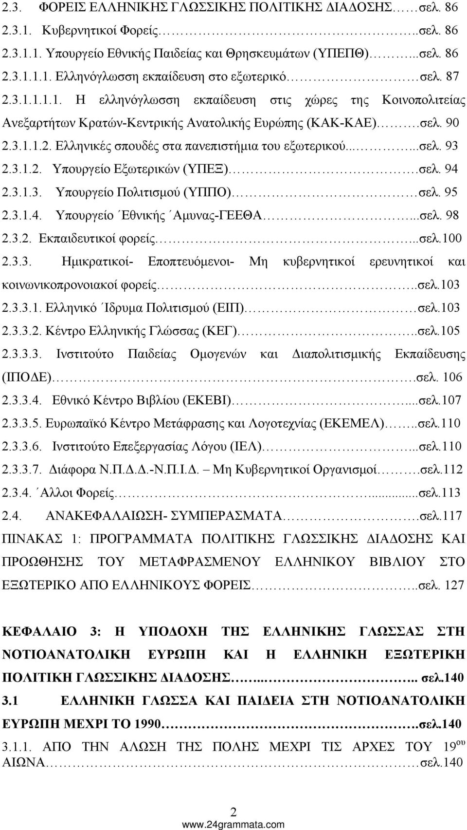 .....σελ. 93 2.3.1.2. Υπουργείο Εξωτερικών (ΥΠΕΞ).σελ. 94 2.3.1.3. Υπουργείο Πολιτισμού (ΥΠΠΟ) σελ. 95 2.3.1.4. Υπουργείο Εθνικής Αμυνας-ΓΕΕΘΑ...σελ. 98 2.3.2. Εκπαιδευτικοί φορείς...σελ.100 2.3.3. Ημικρατικοί- Εποπτευόμενοι- Μη κυβερνητικοί ερευνητικοί και κοινωνικοπρονοιακοί φορείς.