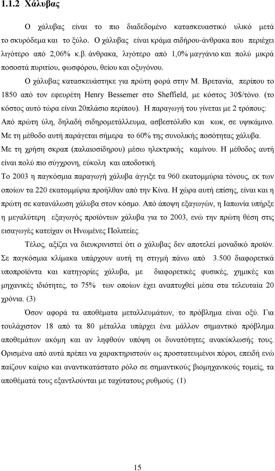 Η παραγωγή του γίνεται με 2 τρόπους: Από πρώτη ύλη, δηλαδή σιδηρομετάλλευμα, ασβεστόλιθο και κωκ, σε υψικάμινο. Με τη μέθοδο αυτή παράγεται σήμερα το 60% της συνολικής ποσότητας χάλυβα.