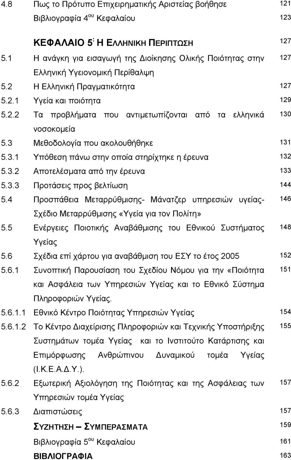 3 Μεθοδολογία που ακολουθήθηκε 131 5.3.1 Υπόθεση πάνω στην οποία στηρίχτηκε η έρευνα 132 5.3.2 Αποτελέσµατα από την έρευνα 133 5.3.3 Προτάσεις προς βελτίωση 144 5.