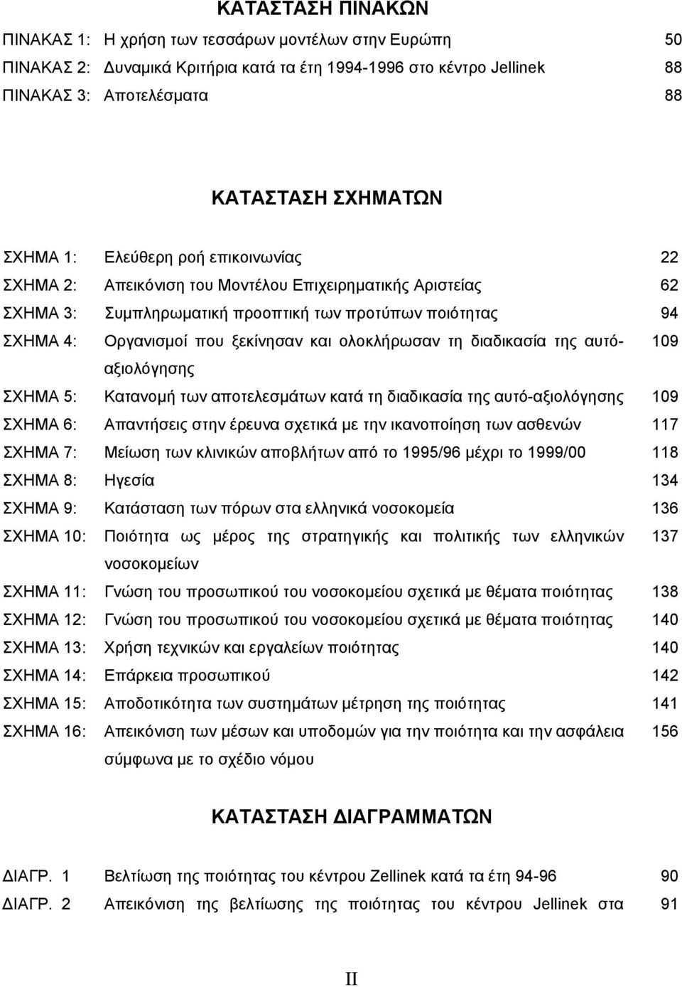 ολοκλήρωσαν τη διαδικασία της αυτόαξιολόγησης 109 ΣΧΗΜΑ 5: Κατανοµή των αποτελεσµάτων κατά τη διαδικασία της αυτό-αξιολόγησης 109 ΣΧΗΜΑ 6: Απαντήσεις στην έρευνα σχετικά µε την ικανοποίηση των