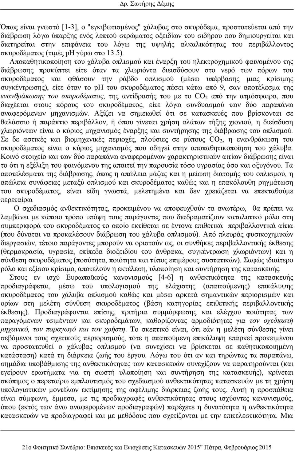 Αποπαθητικοποίηση του χάλυβα οπλισμού και έναρξη του ηλεκτροχημικού φαινομένου της διάβρωσης προκύπτει είτε όταν τα χλωριόντα διεισδύσουν στο νερό των πόρων του σκυροδέματος και φθάσουν την ράβδο