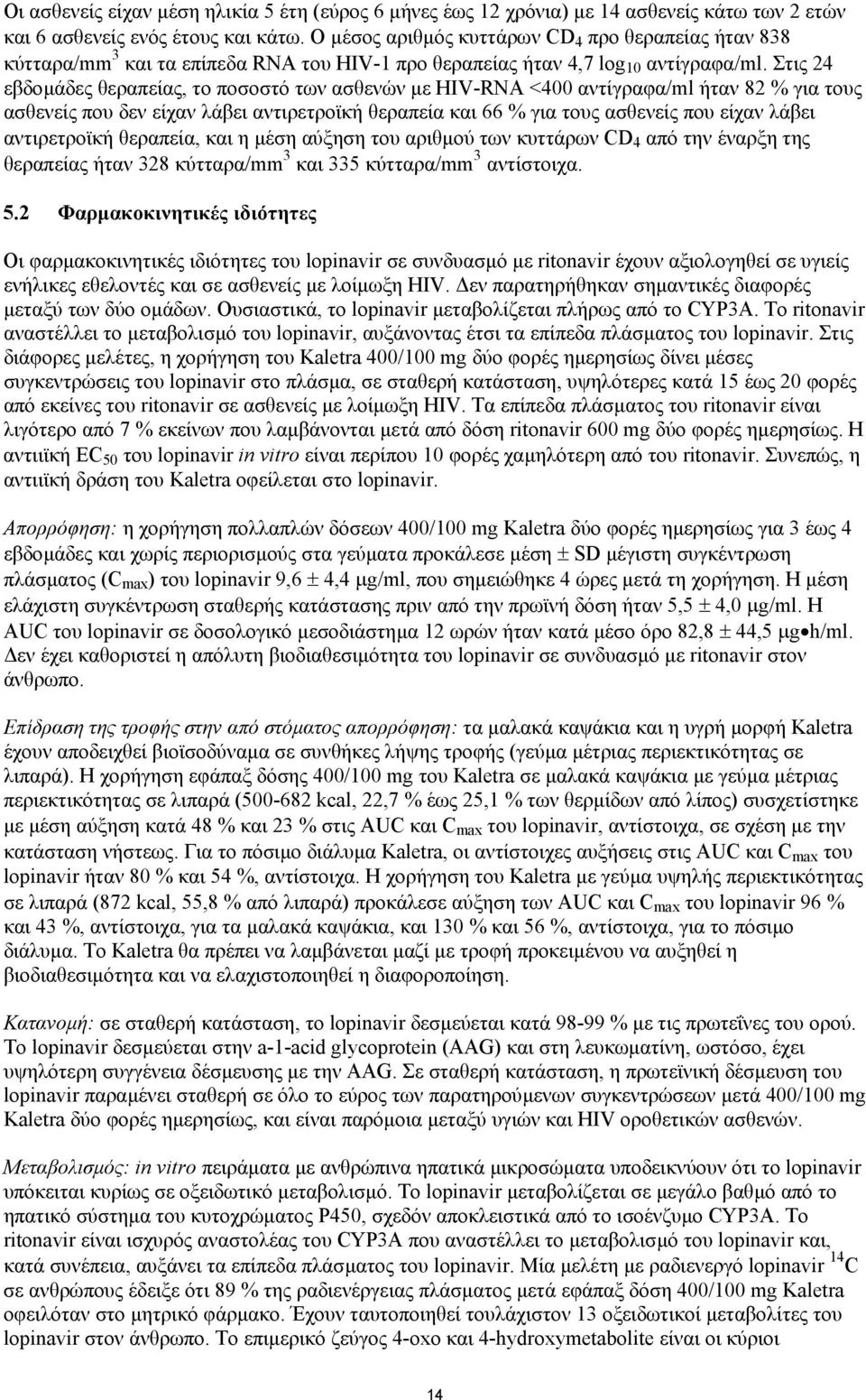 Στις 24 εβδοµάδες θεραπείας, το ποσοστό των ασθενών µε HIV-RNA <400 αντίγραφα/ml ήταν 82 % για τους ασθενείς που δεν είχαν λάβει αντιρετροϊκή θεραπεία και 66 % για τους ασθενείς που είχαν λάβει