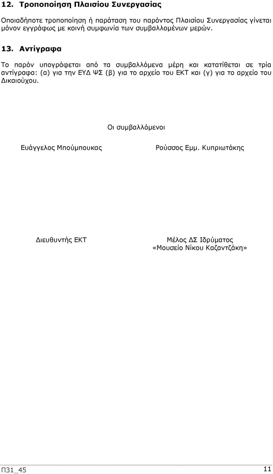 Αντίγραφα Το παρόν υπογράφεται από τα συμβαλλόμενα μέρη και κατατίθεται σε τρία αντίγραφα: (α) για την ΕΥΔ ΨΣ (β) για το