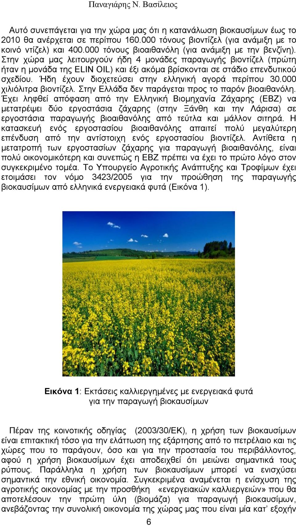 Στην χώρα μας λειτουργούν ήδη 4 μονάδες παραγωγής βιοντίζελ (πρώτη ήταν η μονάδα της ELIN OIL) και έξι ακόμα βρίσκονται σε στάδιο επενδυτικού σχεδίου.