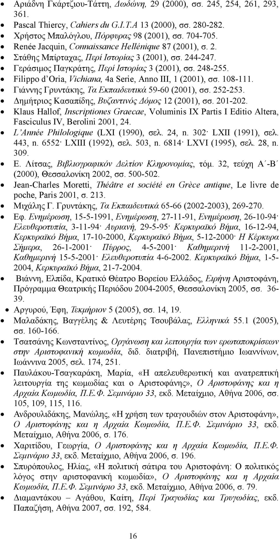 Filippo d Oria, Vichiana, 4a Serie, Anno III, 1 (2001), σσ. 108-111. Γιάννης Γρυντάκης, Τα Εκπαιδευτικά 59-60 (2001), σσ. 252-253. Δημήτριος Κασαπίδης, Βυζαντινός Δόμος 12 (2001), σσ. 201-202.