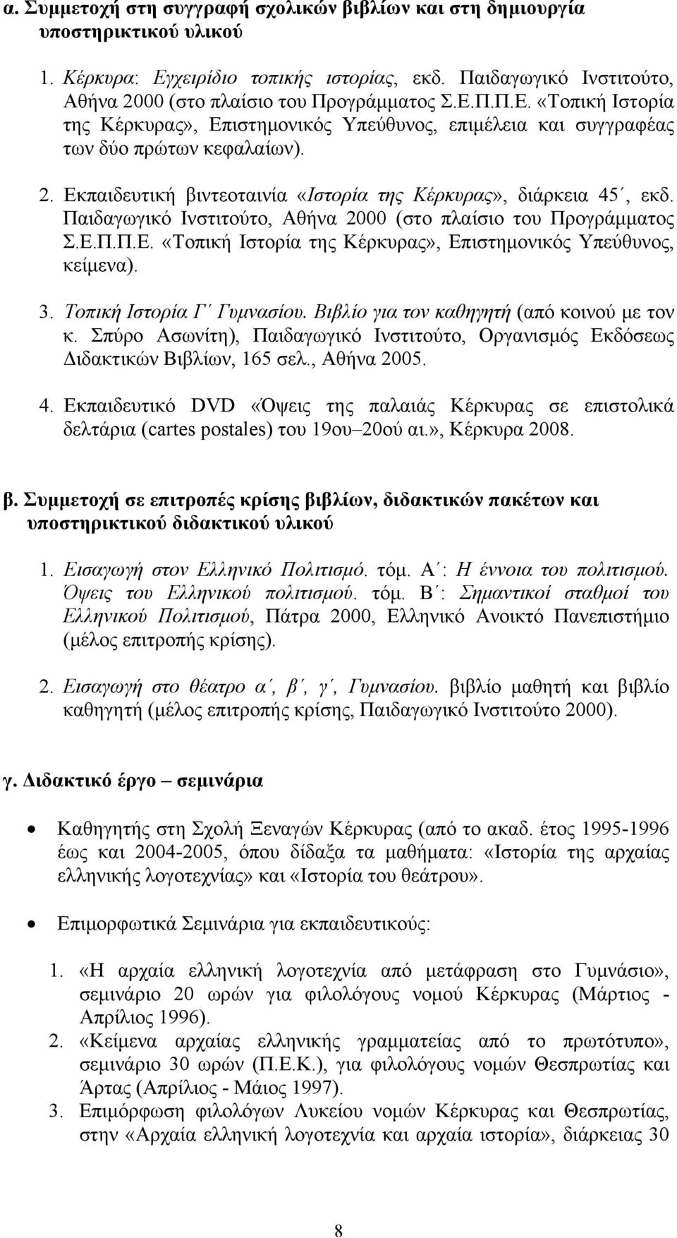 Π.Π.Ε. «Τοπική Ιστορία της Κέρκυρας», Επιστημονικός Υπεύθυνος, επιμέλεια και συγγραφέας των δύο πρώτων κεφαλαίων). 2. Εκπαιδευτική βιντεοταινία «Ιστορία της Κέρκυρας», διάρκεια 45, εκδ.