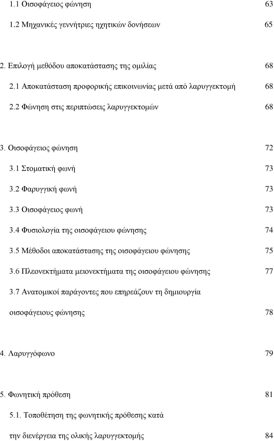 2 Φαρυγγική φωνή 73 3.3 Οισοφάγειος φωνή 73 3.4 Φυσιολογία της οισοφάγειου φώνησης 74 3.5 Μέθοδοι αποκατάστασης της οισοφάγειου φώνησης 75 3.