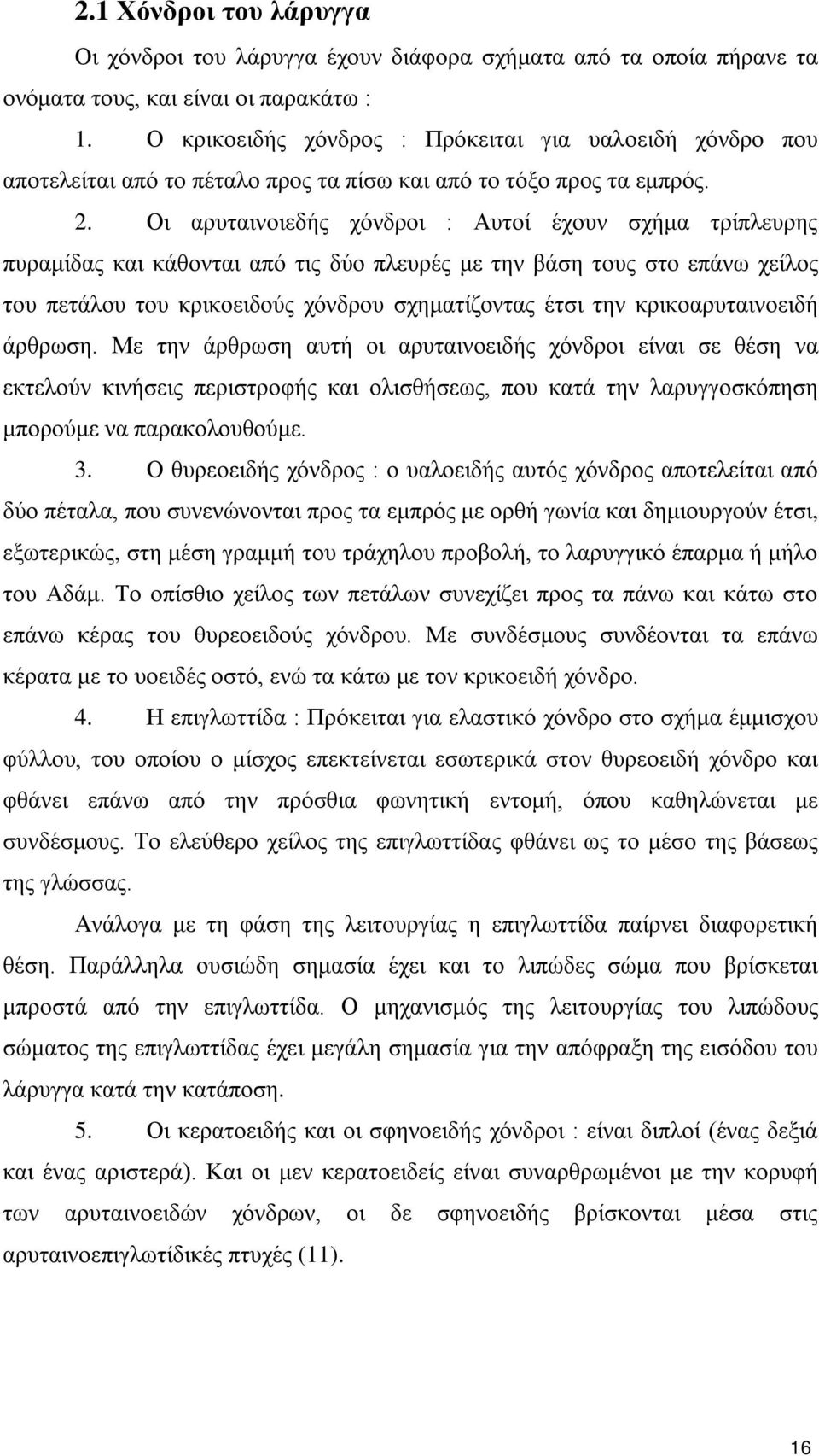 Οι αρυταινοιεδής χόνδροι : Αυτοί έχουν σχήμα τρίπλευρης πυραμίδας και κάθονται από τις δύο πλευρές με την βάση τους στο επάνω χείλος του πετάλου του κρικοειδούς χόνδρου σχηματίζοντας έτσι την