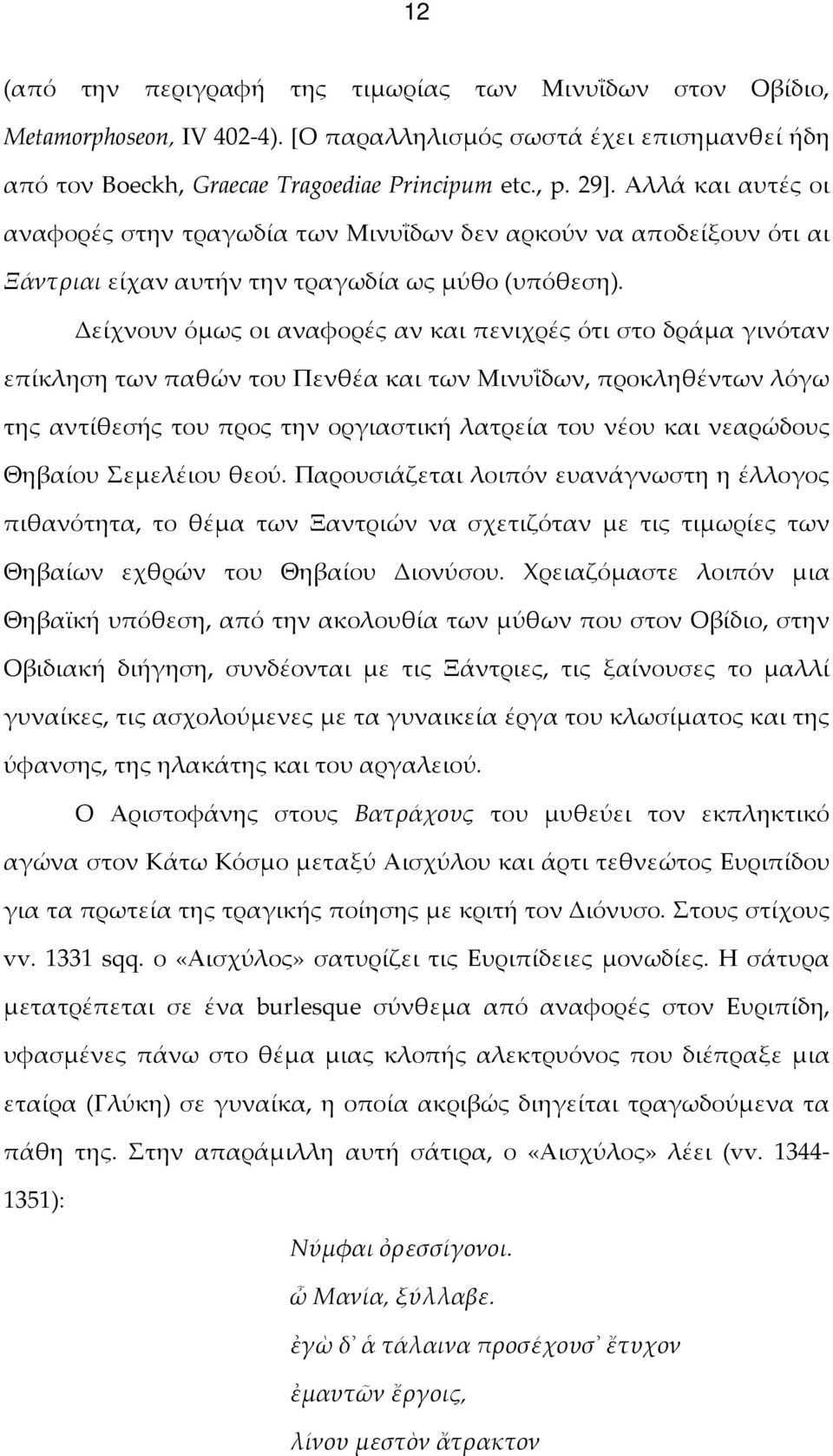 Δείχνουν όμως οι αναφορές αν και πενιχρές ότι στο δράμα γινόταν επίκληση των παθών του Πενθέα και των Μινυΐδων, προκληθέντων λόγω της αντίθεσής του προς την οργιαστική λατρεία του νέου και νεαρώδους