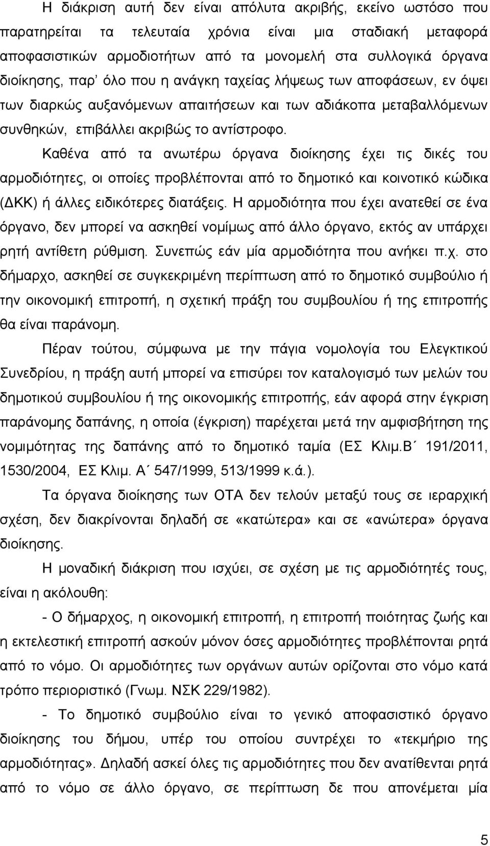 Καθένα από τα ανωτέρω όργανα διοίκησης έχει τις δικές του αρμοδιότητες, οι οποίες προβλέπονται από το δημοτικό και κοινοτικό κώδικα (ΔΚΚ) ή άλλες ειδικότερες διατάξεις.