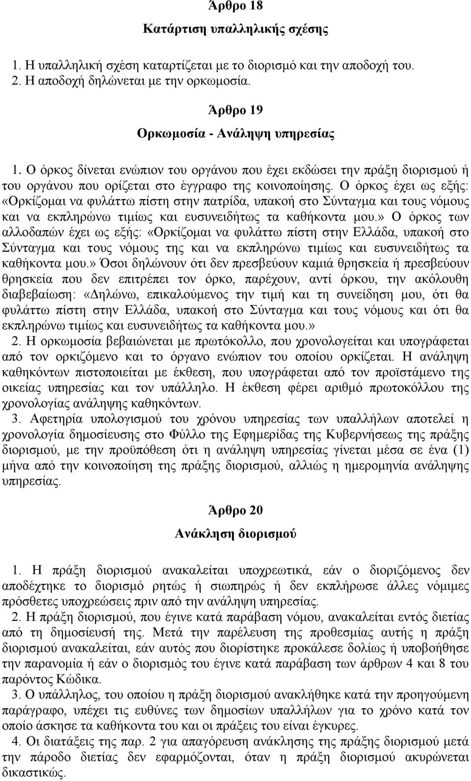 Ο όρκος έχει ως εξής: «Ορκίζομαι να φυλάττω πίστη στην πατρίδα, υπακοή στο Σύνταγμα και τους νόμους και να εκπληρώνω τιμίως και ευσυνειδήτως τα καθήκοντα μου.