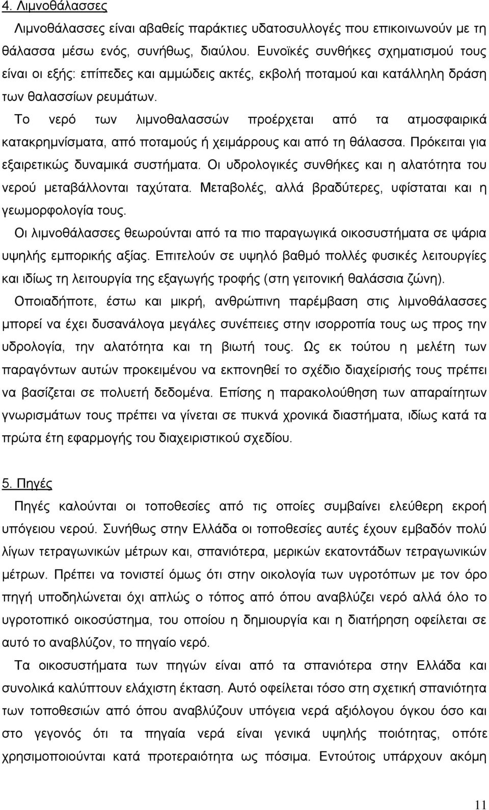 Το νερό των λιμνοθαλασσών προέρχεται από τα ατμοσφαιρικά κατακρημνίσματα, από ποταμούς ή χειμάρρους και από τη θάλασσα. Πρόκειται για εξαιρετικώς δυναμικά συστήματα.