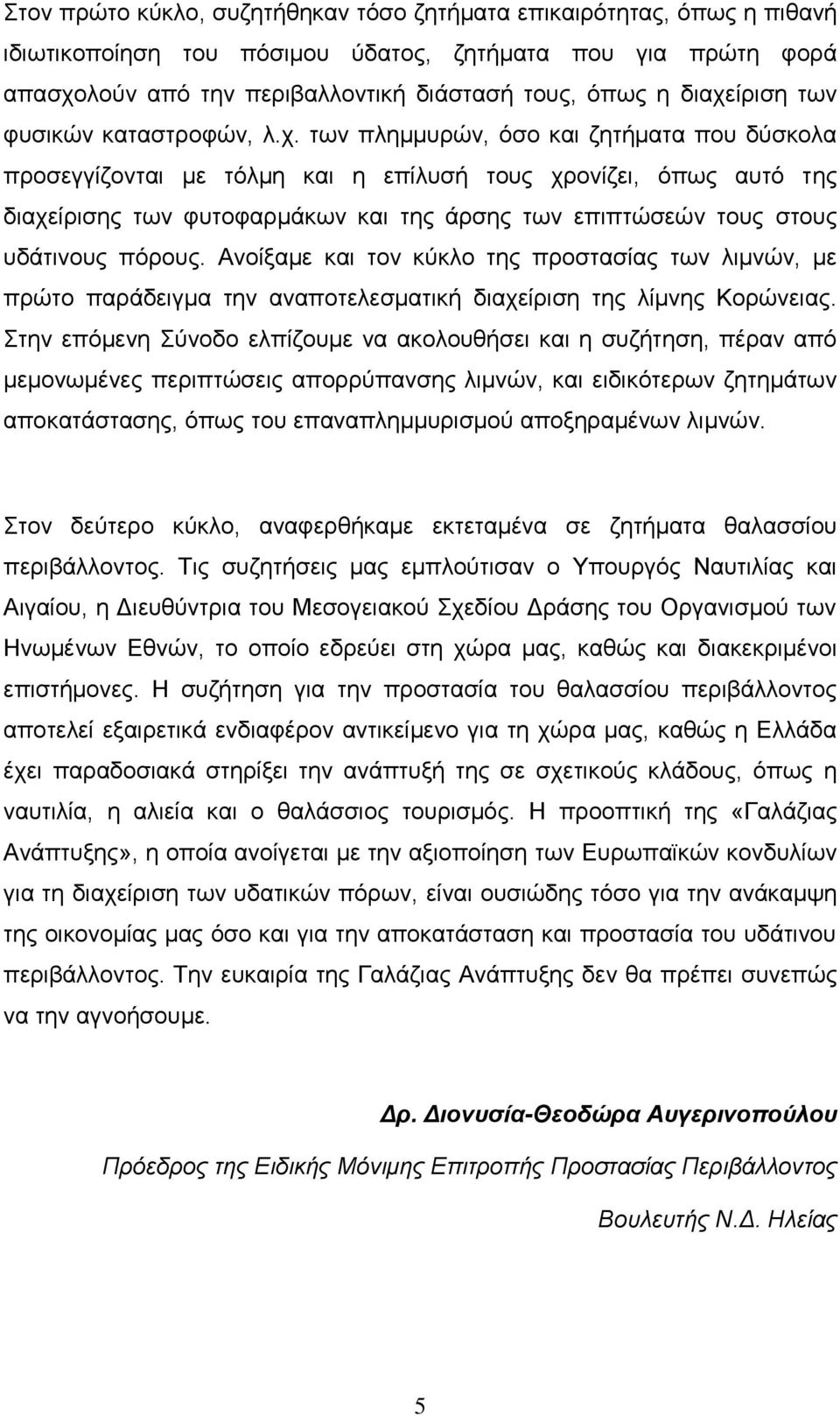 επιπτώσεών τους στους υδάτινους πόρους. Ανοίξαμε και τον κύκλο της προστασίας των λιμνών, με πρώτο παράδειγμα την αναποτελεσματική διαχείριση της λίμνης Κορώνειας.